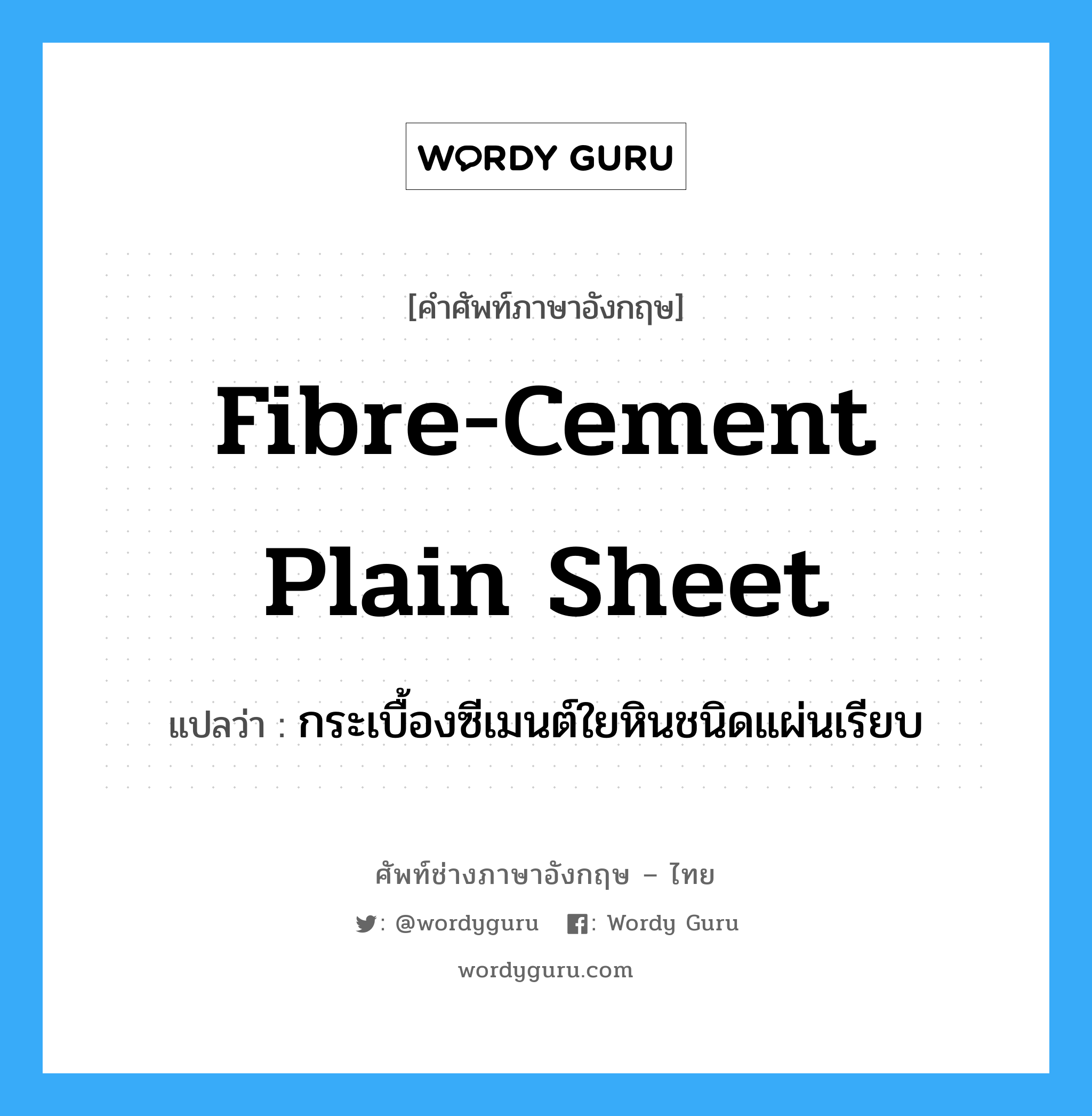 fibre-cement plain sheet แปลว่า?, คำศัพท์ช่างภาษาอังกฤษ - ไทย fibre-cement plain sheet คำศัพท์ภาษาอังกฤษ fibre-cement plain sheet แปลว่า กระเบื้องซีเมนต์ใยหินชนิดแผ่นเรียบ