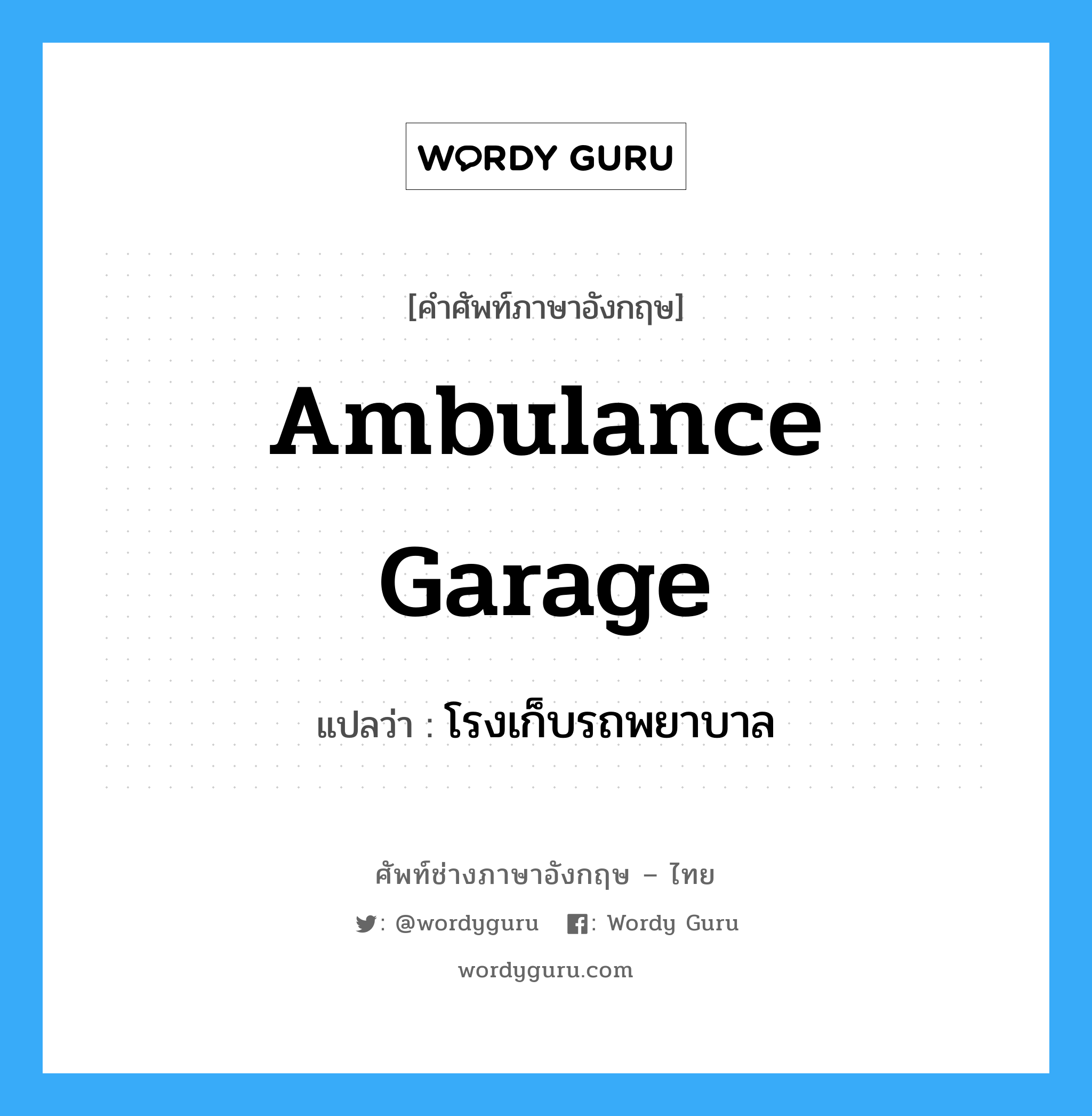 โรงเก็บรถพยาบาล ภาษาอังกฤษ?, คำศัพท์ช่างภาษาอังกฤษ - ไทย โรงเก็บรถพยาบาล คำศัพท์ภาษาอังกฤษ โรงเก็บรถพยาบาล แปลว่า ambulance garage