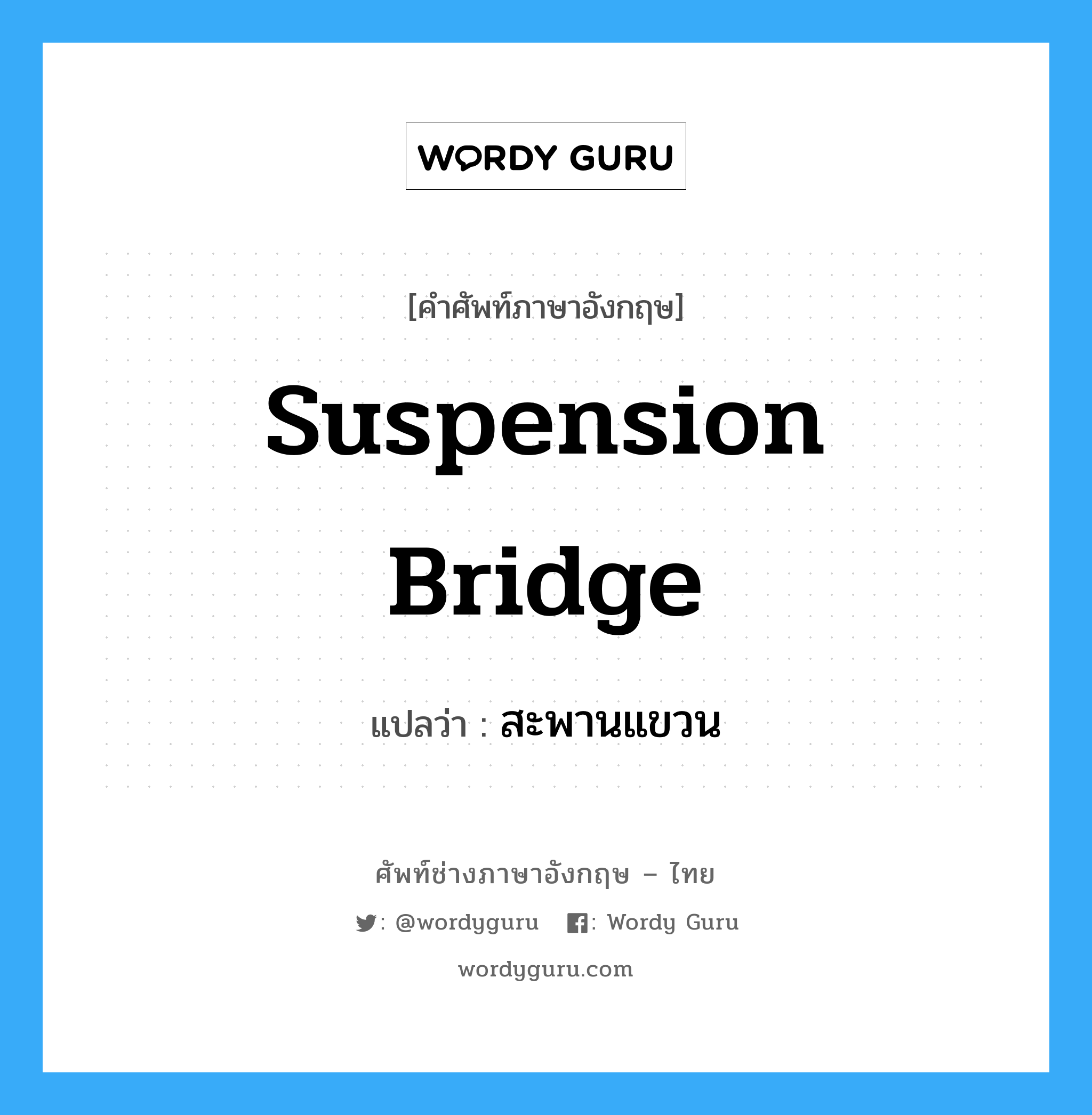 suspension bridge แปลว่า?, คำศัพท์ช่างภาษาอังกฤษ - ไทย suspension bridge คำศัพท์ภาษาอังกฤษ suspension bridge แปลว่า สะพานแขวน