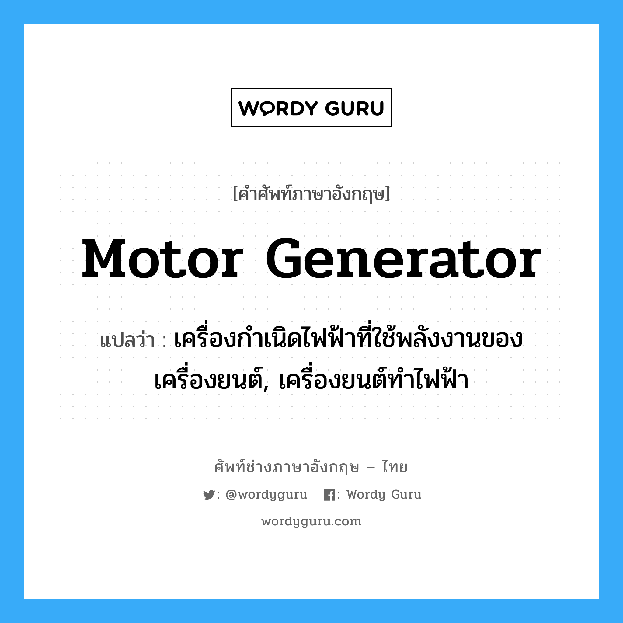 motor generator แปลว่า?, คำศัพท์ช่างภาษาอังกฤษ - ไทย motor generator คำศัพท์ภาษาอังกฤษ motor generator แปลว่า เครื่องกำเนิดไฟฟ้าที่ใช้พลังงานของเครื่องยนต์, เครื่องยนต์ทำไฟฟ้า