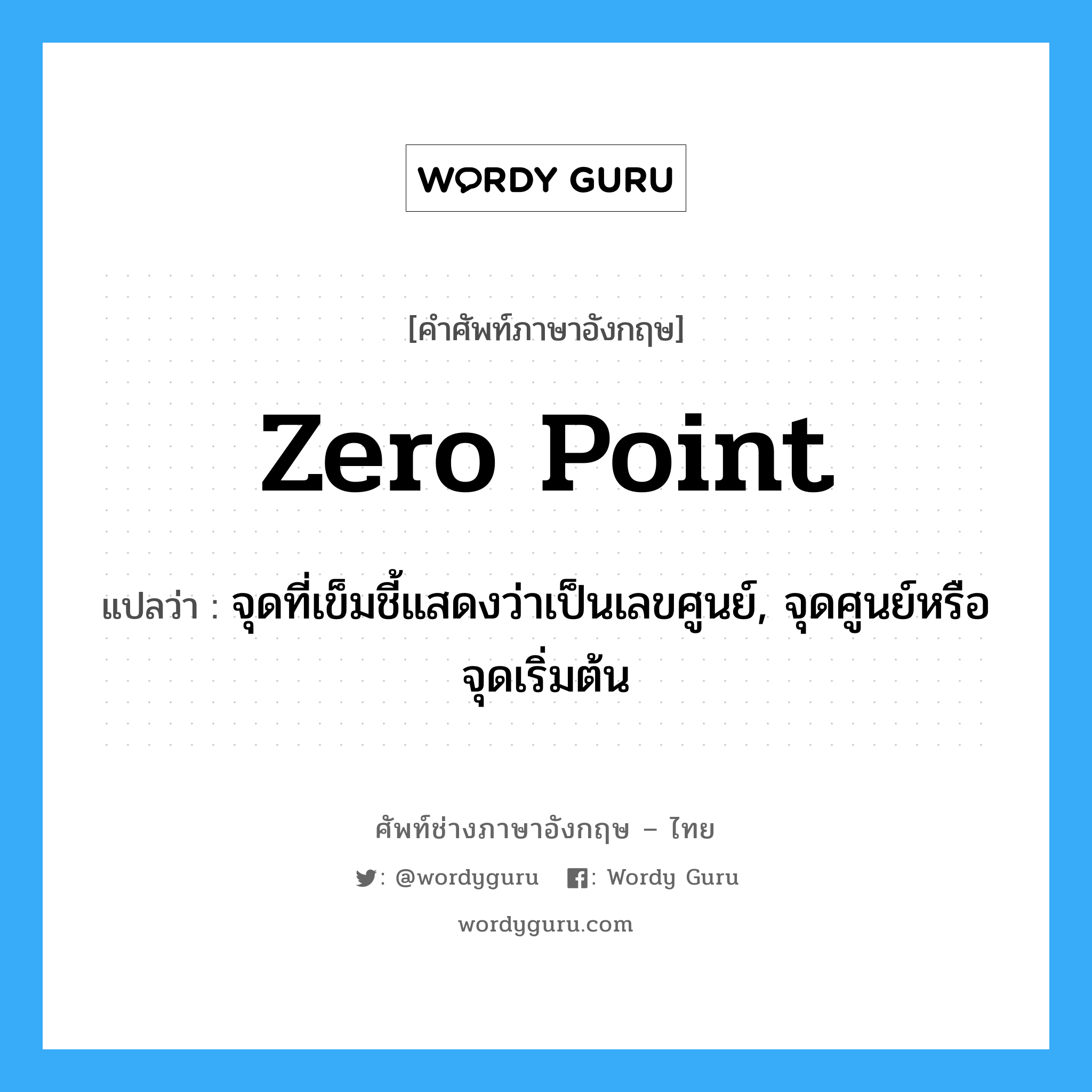 zero point แปลว่า?, คำศัพท์ช่างภาษาอังกฤษ - ไทย zero point คำศัพท์ภาษาอังกฤษ zero point แปลว่า จุดที่เข็มชี้แสดงว่าเป็นเลขศูนย์, จุดศูนย์หรือจุดเริ่มต้น
