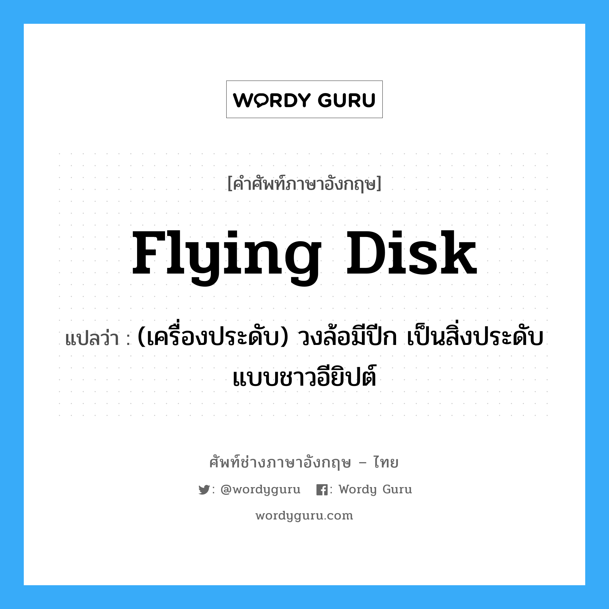 flying disk แปลว่า?, คำศัพท์ช่างภาษาอังกฤษ - ไทย flying disk คำศัพท์ภาษาอังกฤษ flying disk แปลว่า (เครื่องประดับ) วงล้อมีปีก เป็นสิ่งประดับแบบชาวอียิปต์