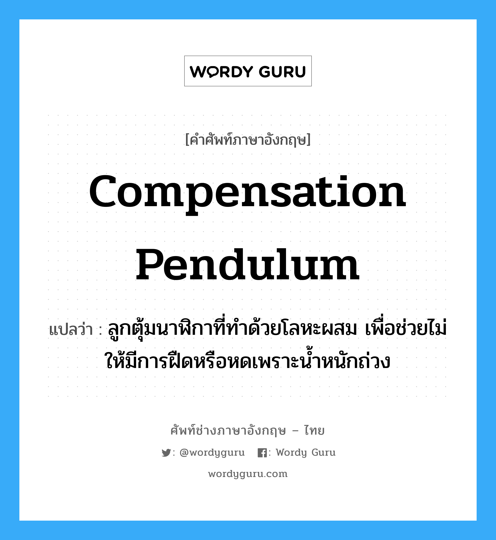 compensation pendulum แปลว่า?, คำศัพท์ช่างภาษาอังกฤษ - ไทย compensation pendulum คำศัพท์ภาษาอังกฤษ compensation pendulum แปลว่า ลูกตุ้มนาฬิกาที่ทำด้วยโลหะผสม เพื่อช่วยไม่ให้มีการฝืดหรือหดเพราะน้ำหนักถ่วง