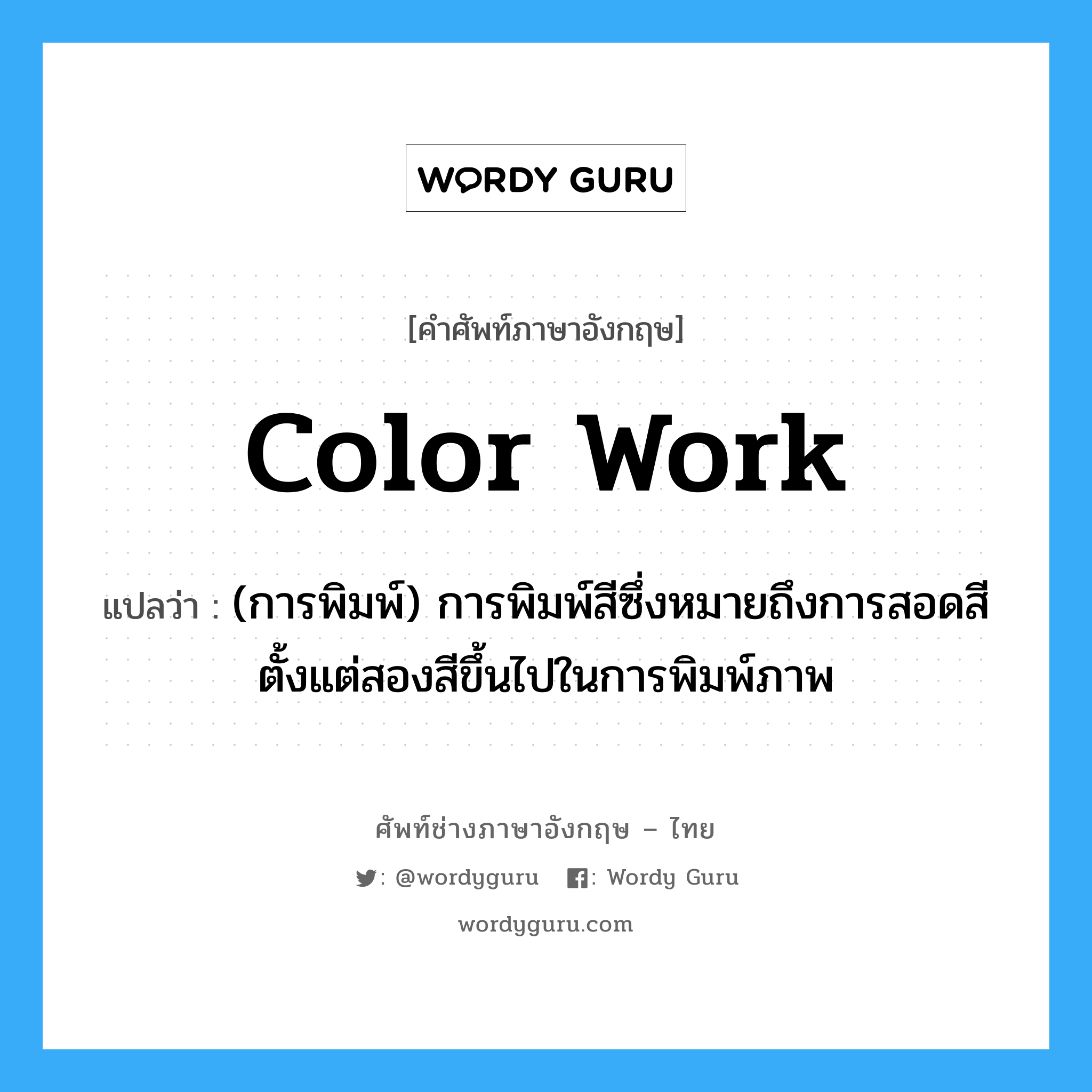 color work แปลว่า?, คำศัพท์ช่างภาษาอังกฤษ - ไทย color work คำศัพท์ภาษาอังกฤษ color work แปลว่า (การพิมพ์) การพิมพ์สีซึ่งหมายถึงการสอดสีตั้งแต่สองสีขึ้นไปในการพิมพ์ภาพ
