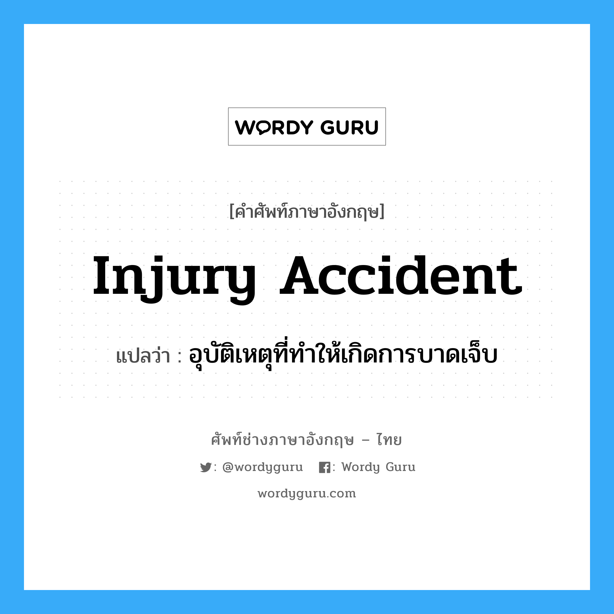 Injury Accident แปลว่า?, คำศัพท์ช่างภาษาอังกฤษ - ไทย Injury Accident คำศัพท์ภาษาอังกฤษ Injury Accident แปลว่า อุบัติเหตุที่ทำให้เกิดการบาดเจ็บ