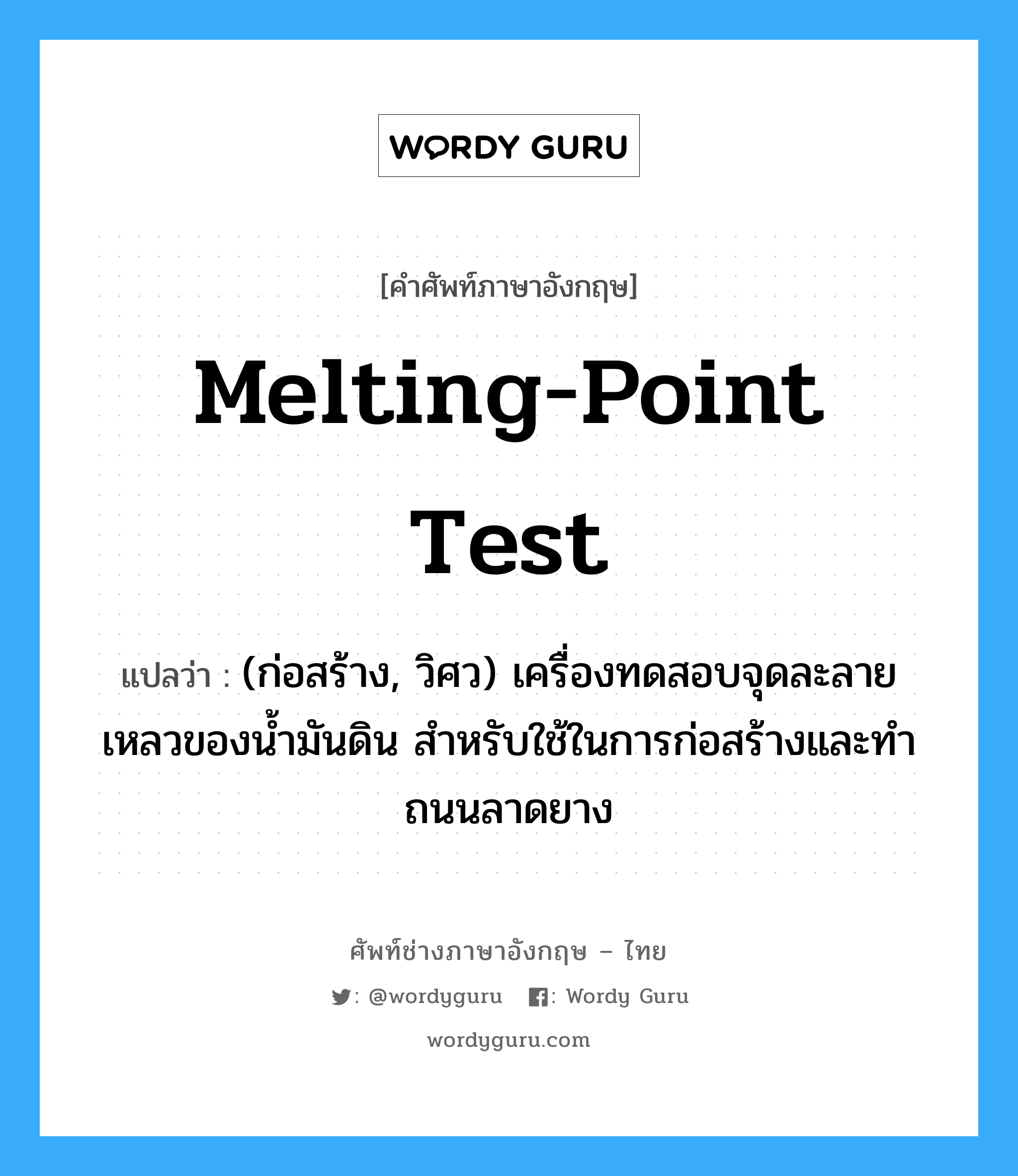 melting-point test แปลว่า?, คำศัพท์ช่างภาษาอังกฤษ - ไทย melting-point test คำศัพท์ภาษาอังกฤษ melting-point test แปลว่า (ก่อสร้าง, วิศว) เครื่องทดสอบจุดละลายเหลวของน้ำมันดิน สำหรับใช้ในการก่อสร้างและทำถนนลาดยาง