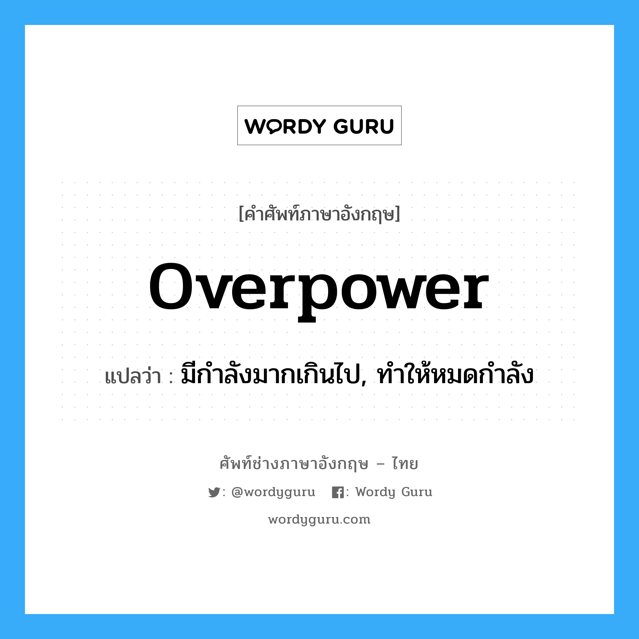overpower แปลว่า?, คำศัพท์ช่างภาษาอังกฤษ - ไทย overpower คำศัพท์ภาษาอังกฤษ overpower แปลว่า มีกำลังมากเกินไป, ทำให้หมดกำลัง