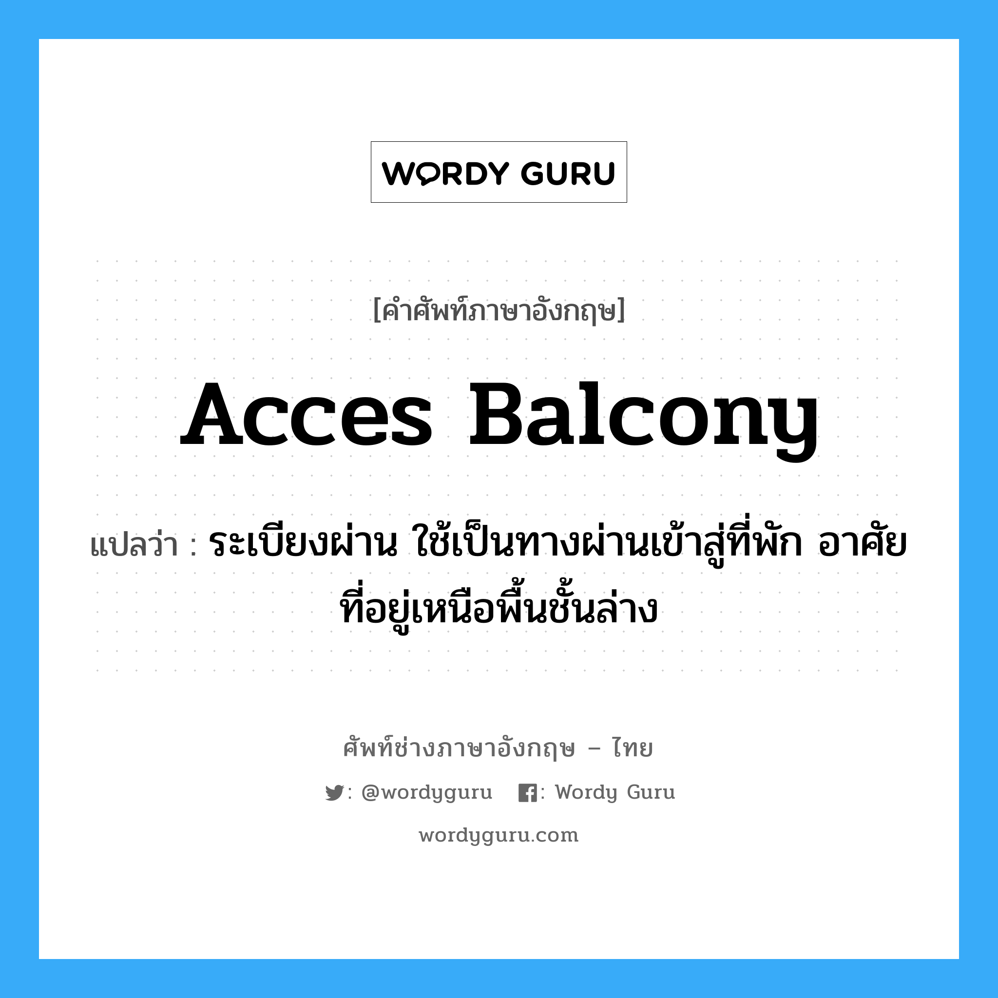 acces balcony แปลว่า?, คำศัพท์ช่างภาษาอังกฤษ - ไทย acces balcony คำศัพท์ภาษาอังกฤษ acces balcony แปลว่า ระเบียงผ่าน ใช้เป็นทางผ่านเข้าสู่ที่พัก อาศัยที่อยู่เหนือพื้นชั้นล่าง