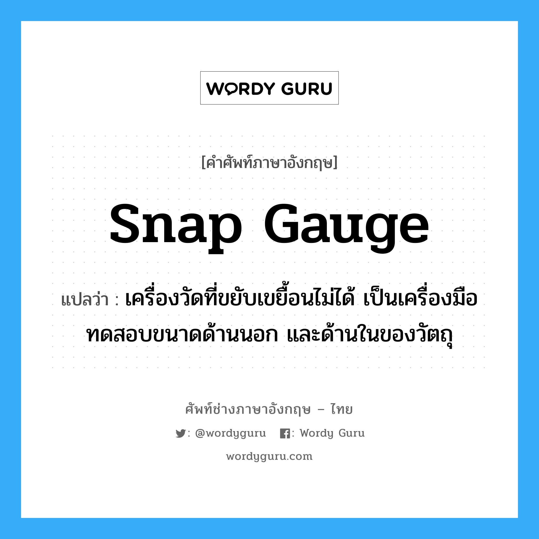 snap gauge แปลว่า?, คำศัพท์ช่างภาษาอังกฤษ - ไทย snap gauge คำศัพท์ภาษาอังกฤษ snap gauge แปลว่า เครื่องวัดที่ขยับเขยื้อนไม่ได้ เป็นเครื่องมือทดสอบขนาดด้านนอก และด้านในของวัตถุ