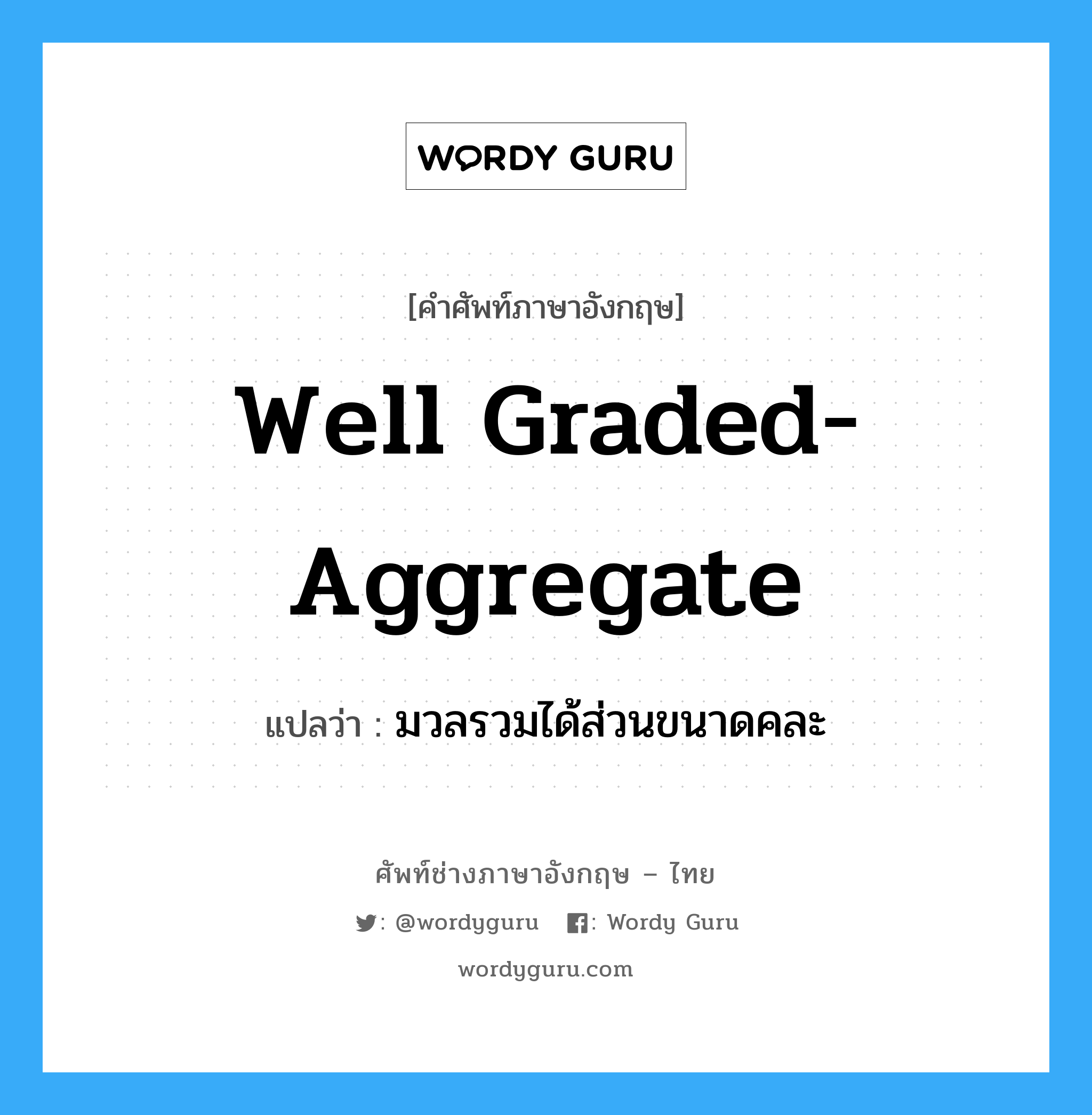 well graded-aggregate แปลว่า?, คำศัพท์ช่างภาษาอังกฤษ - ไทย well graded-aggregate คำศัพท์ภาษาอังกฤษ well graded-aggregate แปลว่า มวลรวมได้ส่วนขนาดคละ