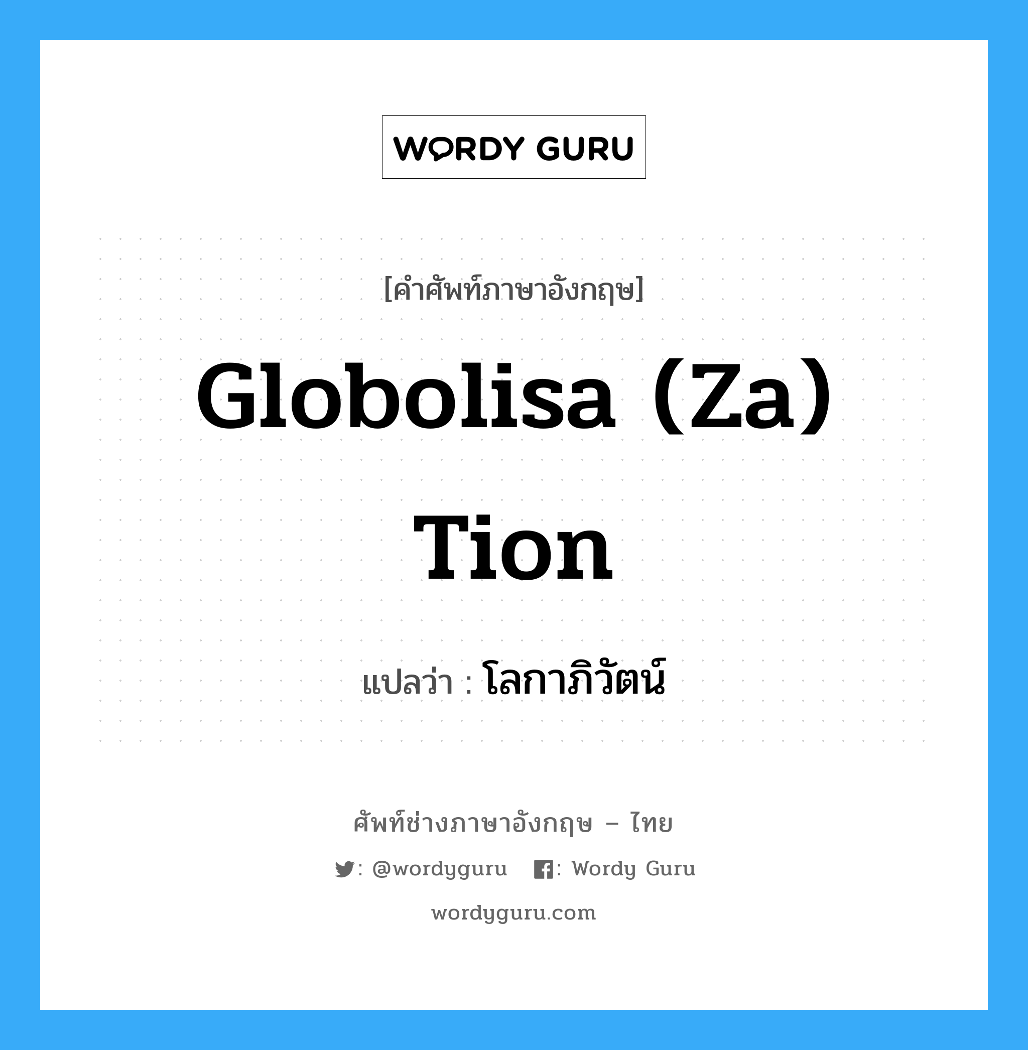 globolisa (za) tion แปลว่า?, คำศัพท์ช่างภาษาอังกฤษ - ไทย globolisa (za) tion คำศัพท์ภาษาอังกฤษ globolisa (za) tion แปลว่า โลกาภิวัตน์