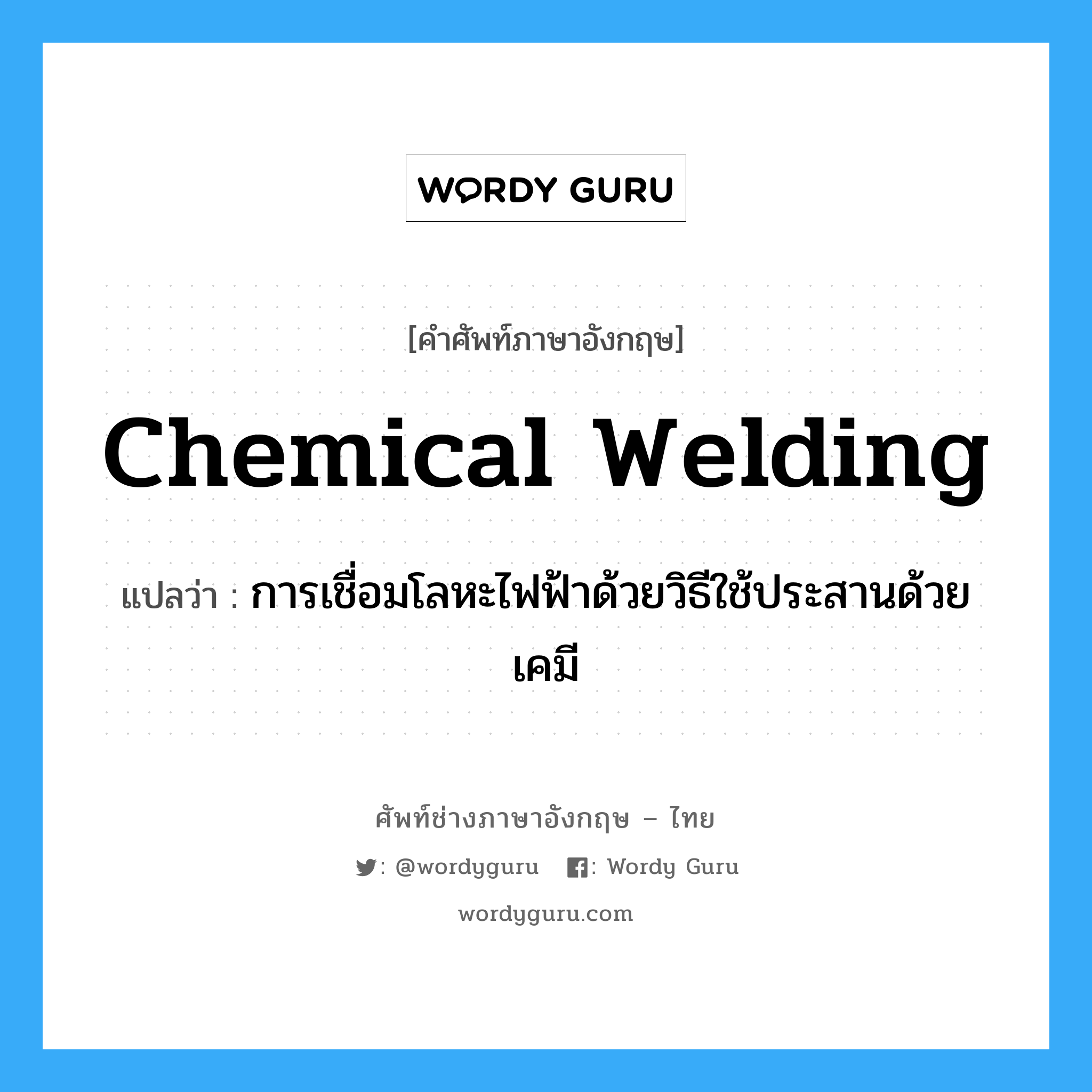 chemical welding แปลว่า?, คำศัพท์ช่างภาษาอังกฤษ - ไทย chemical welding คำศัพท์ภาษาอังกฤษ chemical welding แปลว่า การเชื่อมโลหะไฟฟ้าด้วยวิธีใช้ประสานด้วยเคมี