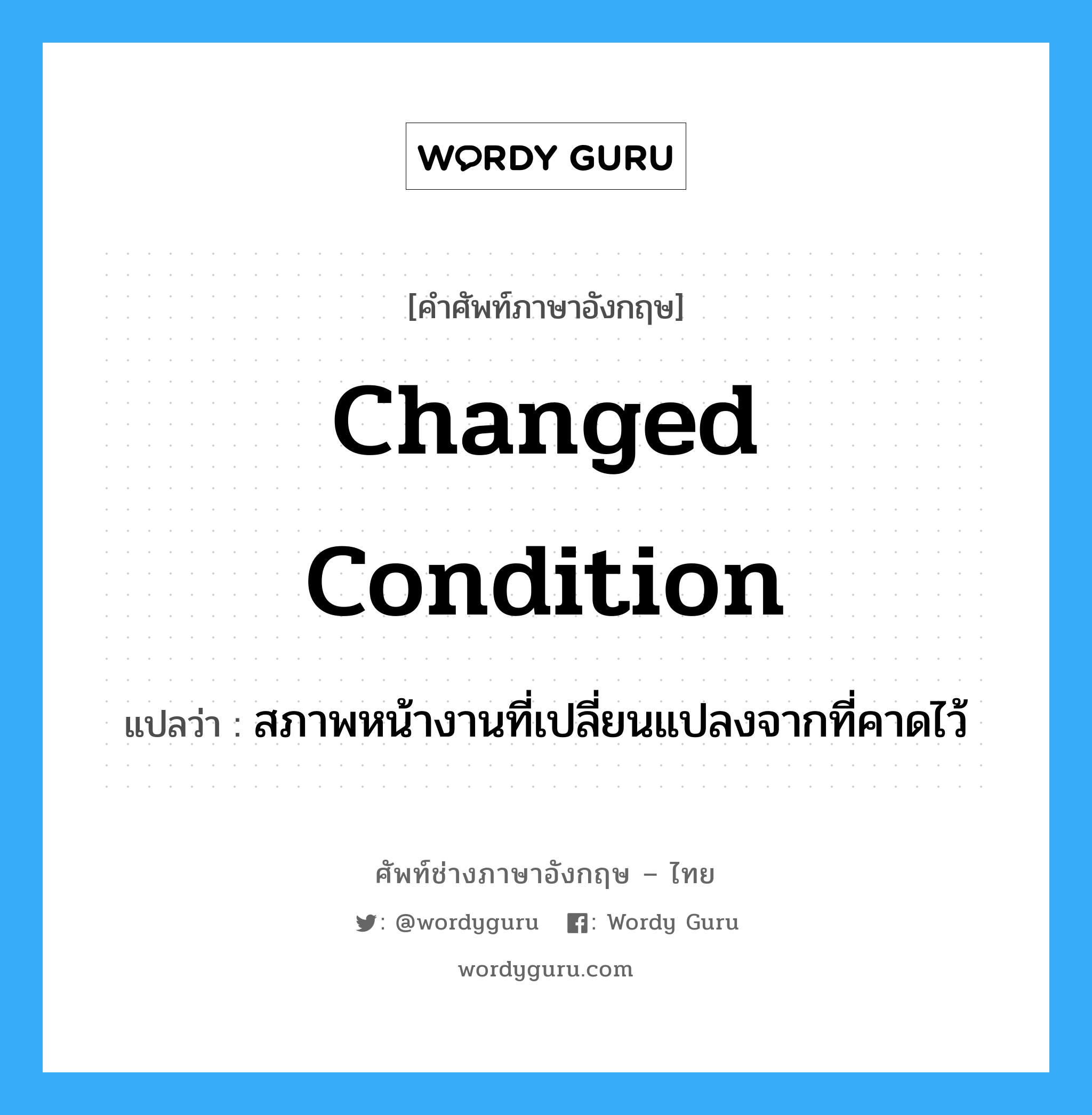 Changed Condition แปลว่า?, คำศัพท์ช่างภาษาอังกฤษ - ไทย Changed Condition คำศัพท์ภาษาอังกฤษ Changed Condition แปลว่า สภาพหน้างานที่เปลี่ยนแปลงจากที่คาดไว้