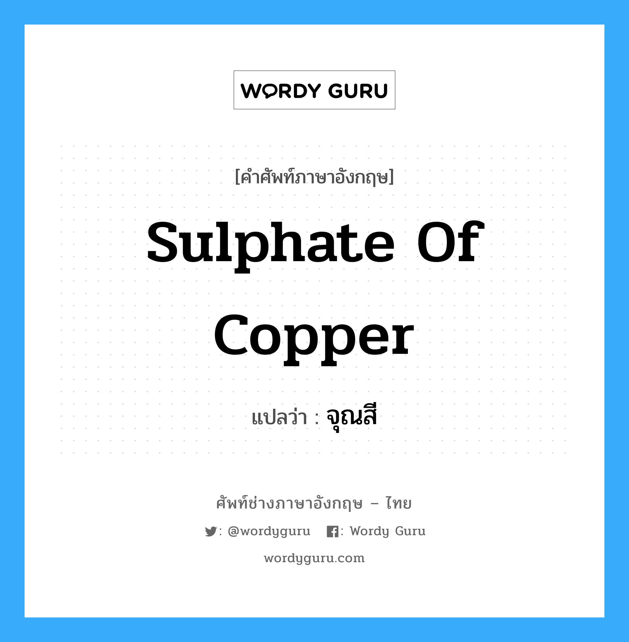 sulphate of copper แปลว่า?, คำศัพท์ช่างภาษาอังกฤษ - ไทย sulphate of copper คำศัพท์ภาษาอังกฤษ sulphate of copper แปลว่า จุณสี