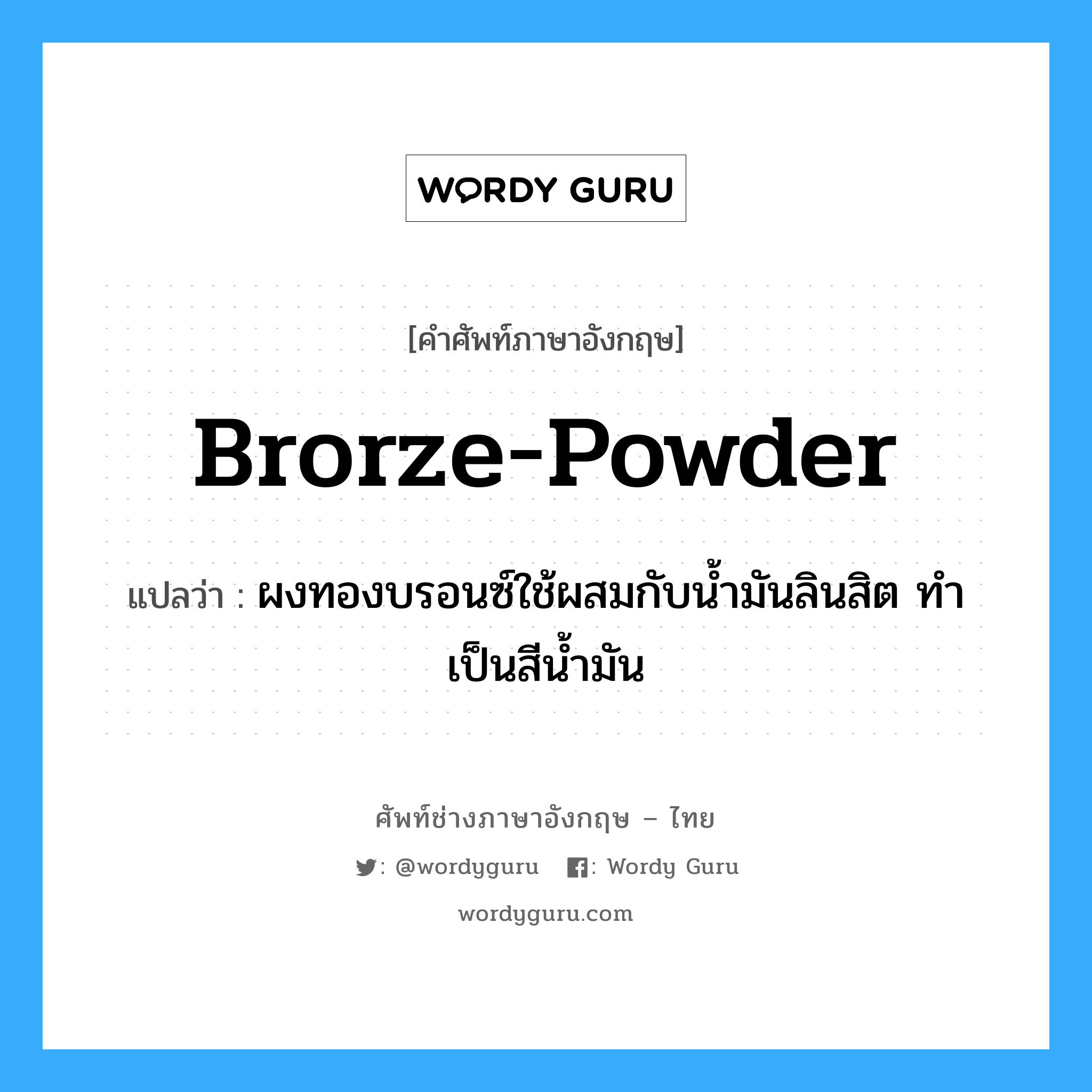 brorze-powder แปลว่า?, คำศัพท์ช่างภาษาอังกฤษ - ไทย brorze-powder คำศัพท์ภาษาอังกฤษ brorze-powder แปลว่า ผงทองบรอนซ์ใช้ผสมกับน้ำมันลินสิต ทำเป็นสีน้ำมัน