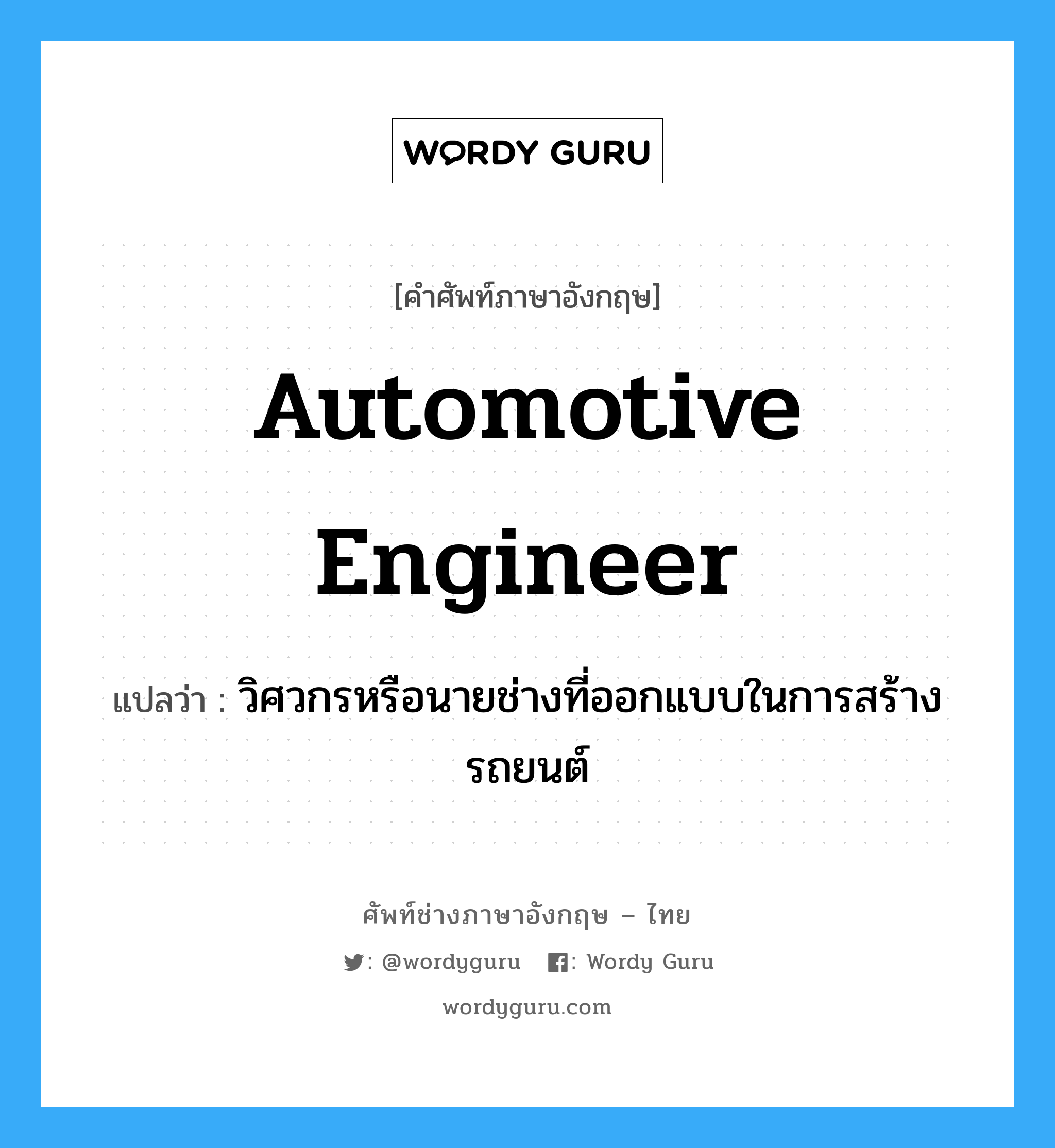automotive engineer แปลว่า?, คำศัพท์ช่างภาษาอังกฤษ - ไทย automotive engineer คำศัพท์ภาษาอังกฤษ automotive engineer แปลว่า วิศวกรหรือนายช่างที่ออกแบบในการสร้างรถยนต์