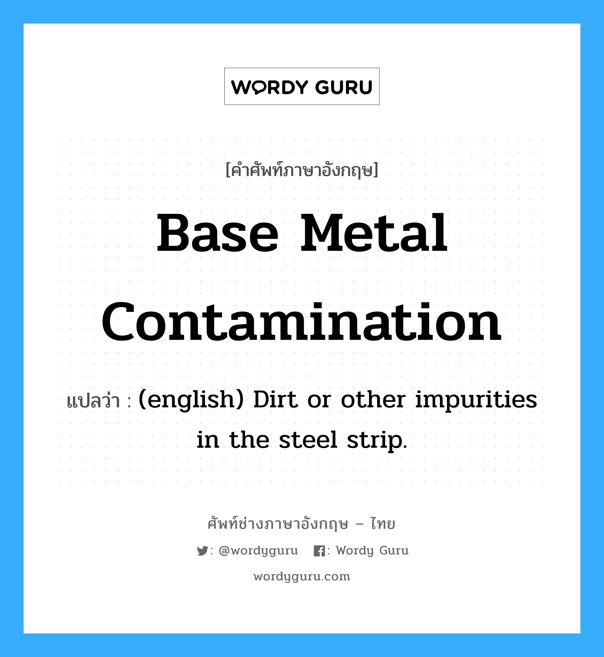 Base Metal Contamination แปลว่า?, คำศัพท์ช่างภาษาอังกฤษ - ไทย Base Metal Contamination คำศัพท์ภาษาอังกฤษ Base Metal Contamination แปลว่า (english) Dirt or other impurities in the steel strip.