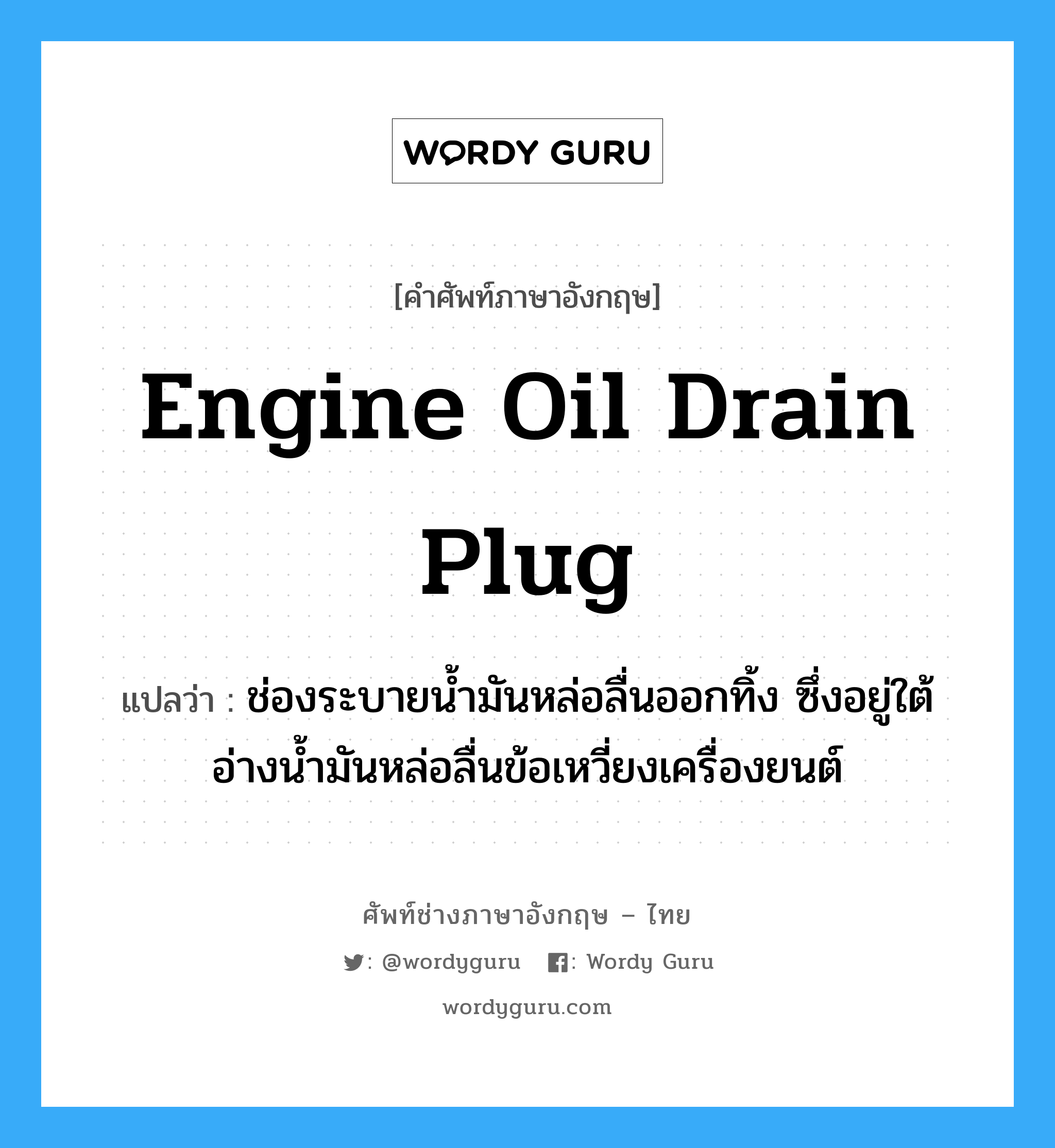 engine oil drain plug แปลว่า?, คำศัพท์ช่างภาษาอังกฤษ - ไทย engine oil drain plug คำศัพท์ภาษาอังกฤษ engine oil drain plug แปลว่า ช่องระบายน้ำมันหล่อลื่นออกทิ้ง ซึ่งอยู่ใต้อ่างน้ำมันหล่อลื่นข้อเหวี่ยงเครื่องยนต์