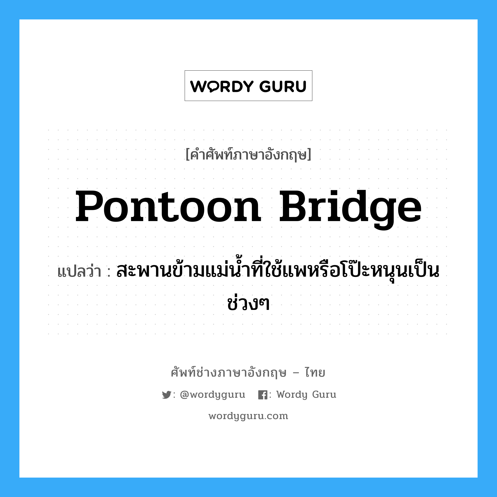 pontoon bridge แปลว่า?, คำศัพท์ช่างภาษาอังกฤษ - ไทย pontoon bridge คำศัพท์ภาษาอังกฤษ pontoon bridge แปลว่า สะพานข้ามแม่น้ำที่ใช้แพหรือโป๊ะหนุนเป็นช่วงๆ