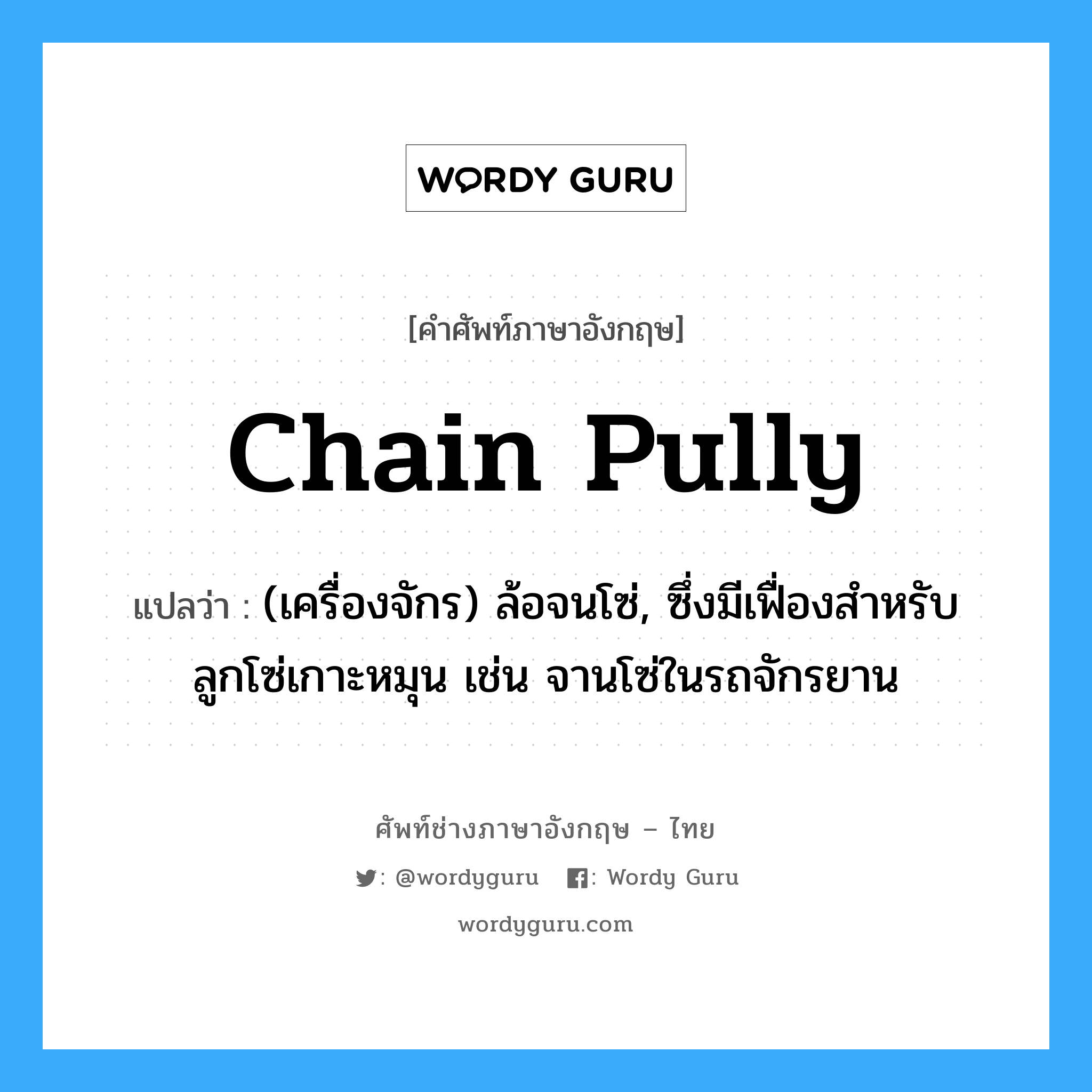 chain pully แปลว่า?, คำศัพท์ช่างภาษาอังกฤษ - ไทย chain pully คำศัพท์ภาษาอังกฤษ chain pully แปลว่า (เครื่องจักร) ล้อจนโซ่, ซึ่งมีเฟื่องสำหรับลูกโซ่เกาะหมุน เช่น จานโซ่ในรถจักรยาน