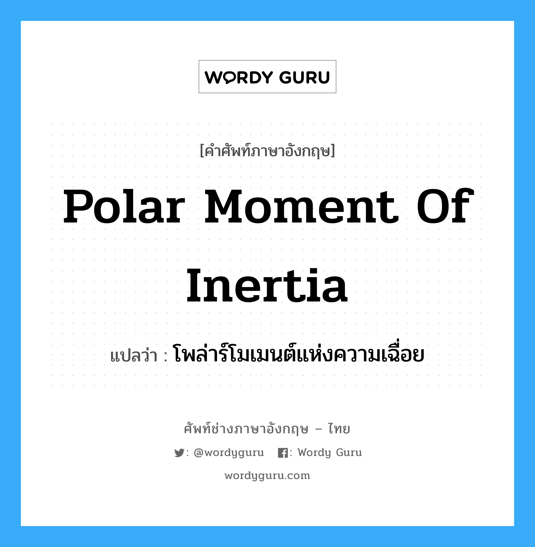 Polar Moment of Inertia แปลว่า?, คำศัพท์ช่างภาษาอังกฤษ - ไทย Polar Moment of Inertia คำศัพท์ภาษาอังกฤษ Polar Moment of Inertia แปลว่า โพล่าร์โมเมนต์แห่งความเฉื่อย
