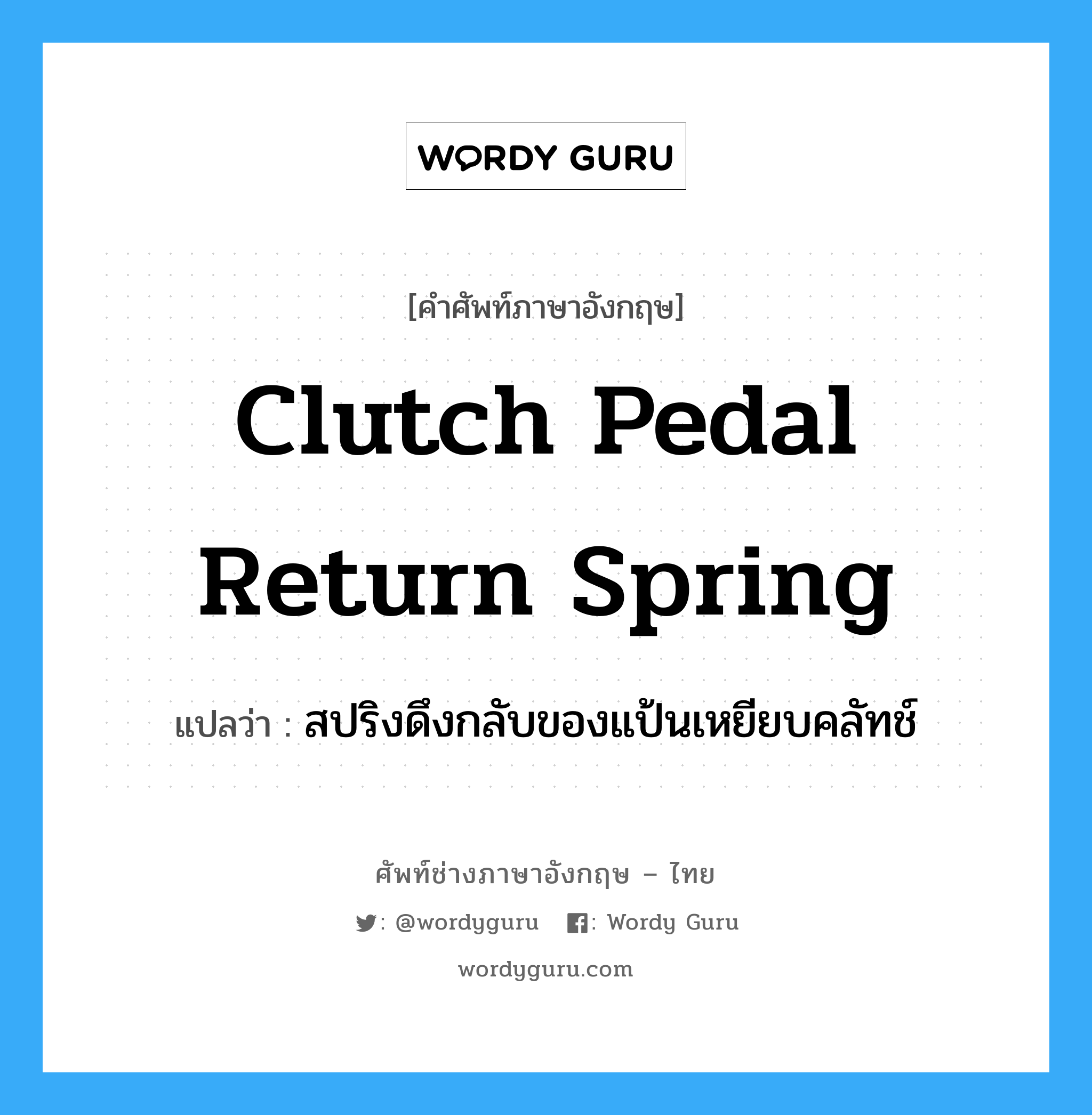 clutch pedal return spring แปลว่า?, คำศัพท์ช่างภาษาอังกฤษ - ไทย clutch pedal return spring คำศัพท์ภาษาอังกฤษ clutch pedal return spring แปลว่า สปริงดึงกลับของแป้นเหยียบคลัทช์