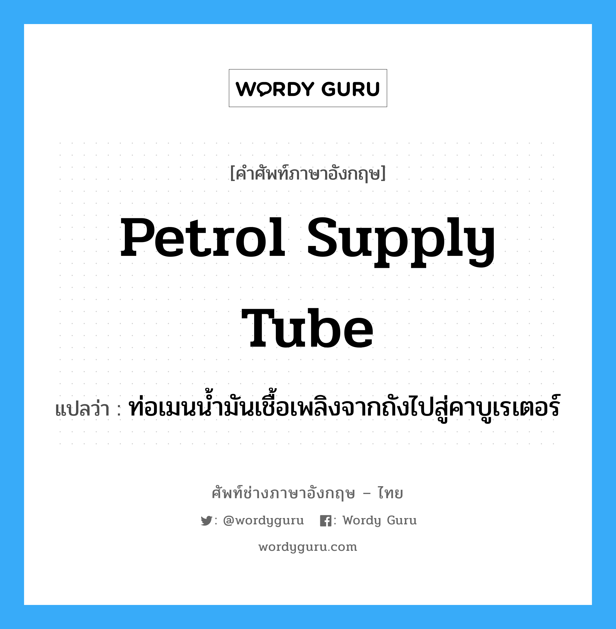 petrol supply tube แปลว่า?, คำศัพท์ช่างภาษาอังกฤษ - ไทย petrol supply tube คำศัพท์ภาษาอังกฤษ petrol supply tube แปลว่า ท่อเมนน้ำมันเชื้อเพลิงจากถังไปสู่คาบูเรเตอร์