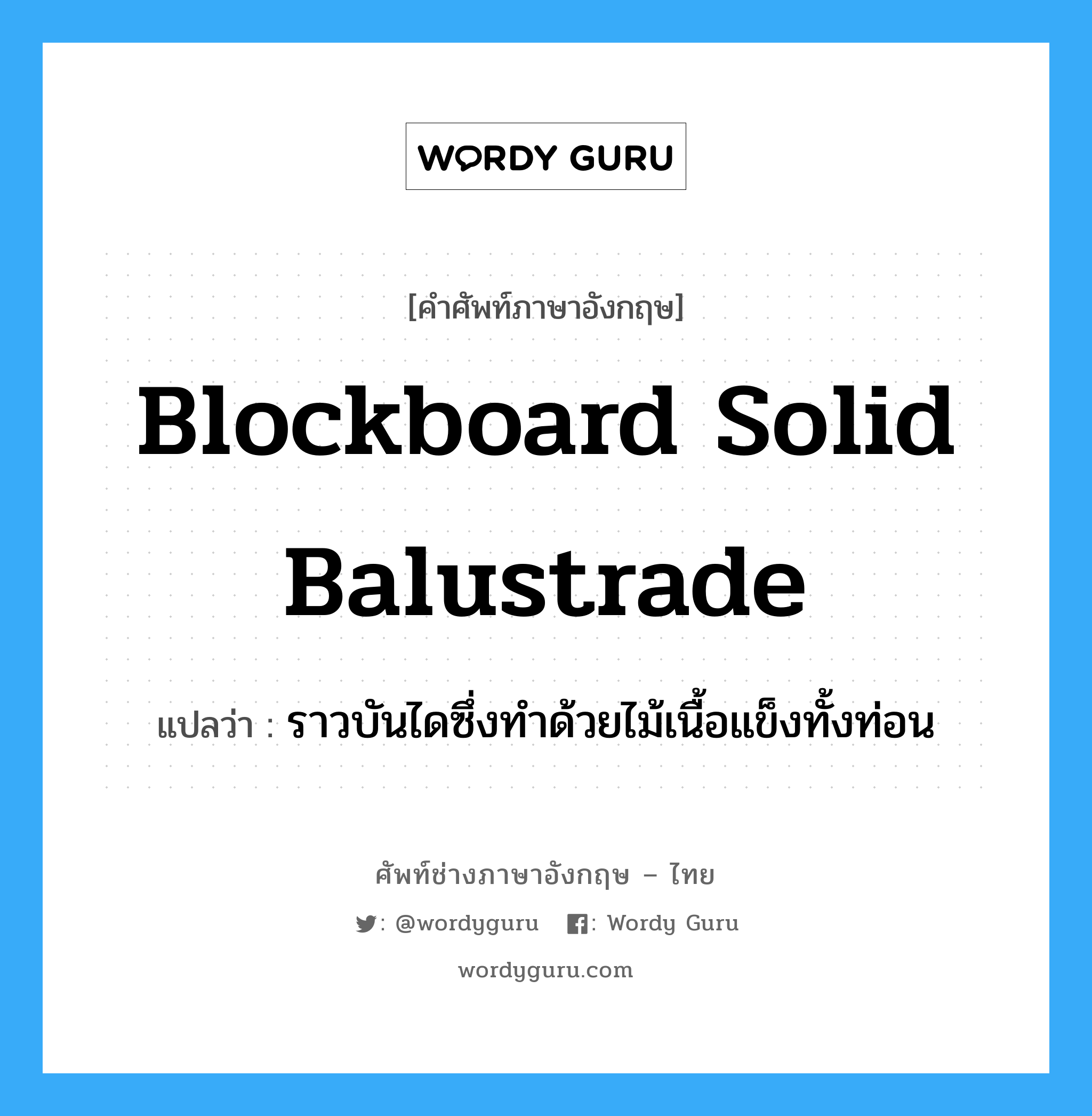 blockboard solid balustrade แปลว่า?, คำศัพท์ช่างภาษาอังกฤษ - ไทย blockboard solid balustrade คำศัพท์ภาษาอังกฤษ blockboard solid balustrade แปลว่า ราวบันไดซึ่งทำด้วยไม้เนื้อแข็งทั้งท่อน