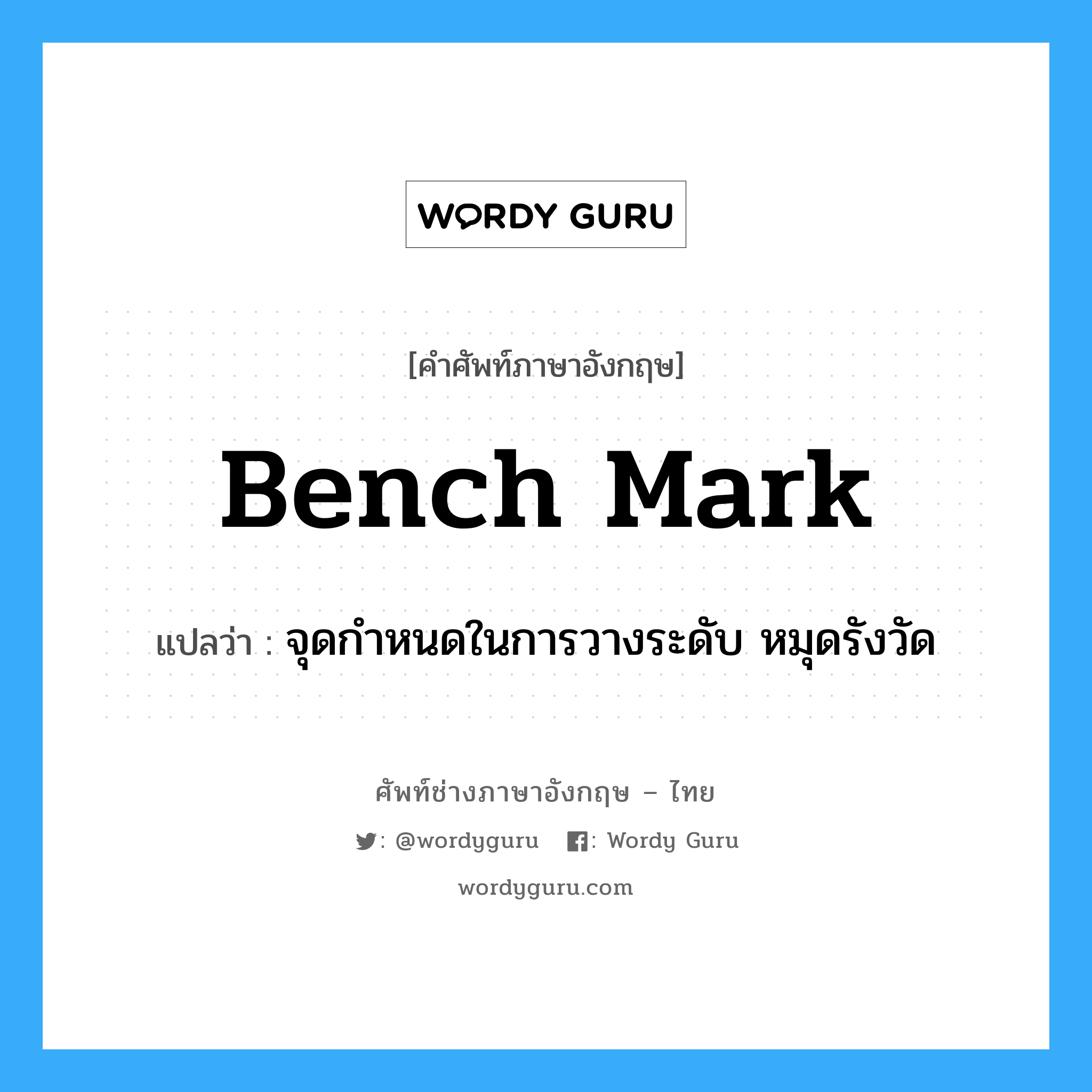 bench mark แปลว่า?, คำศัพท์ช่างภาษาอังกฤษ - ไทย bench mark คำศัพท์ภาษาอังกฤษ bench mark แปลว่า จุดกำหนดในการวางระดับ หมุดรังวัด