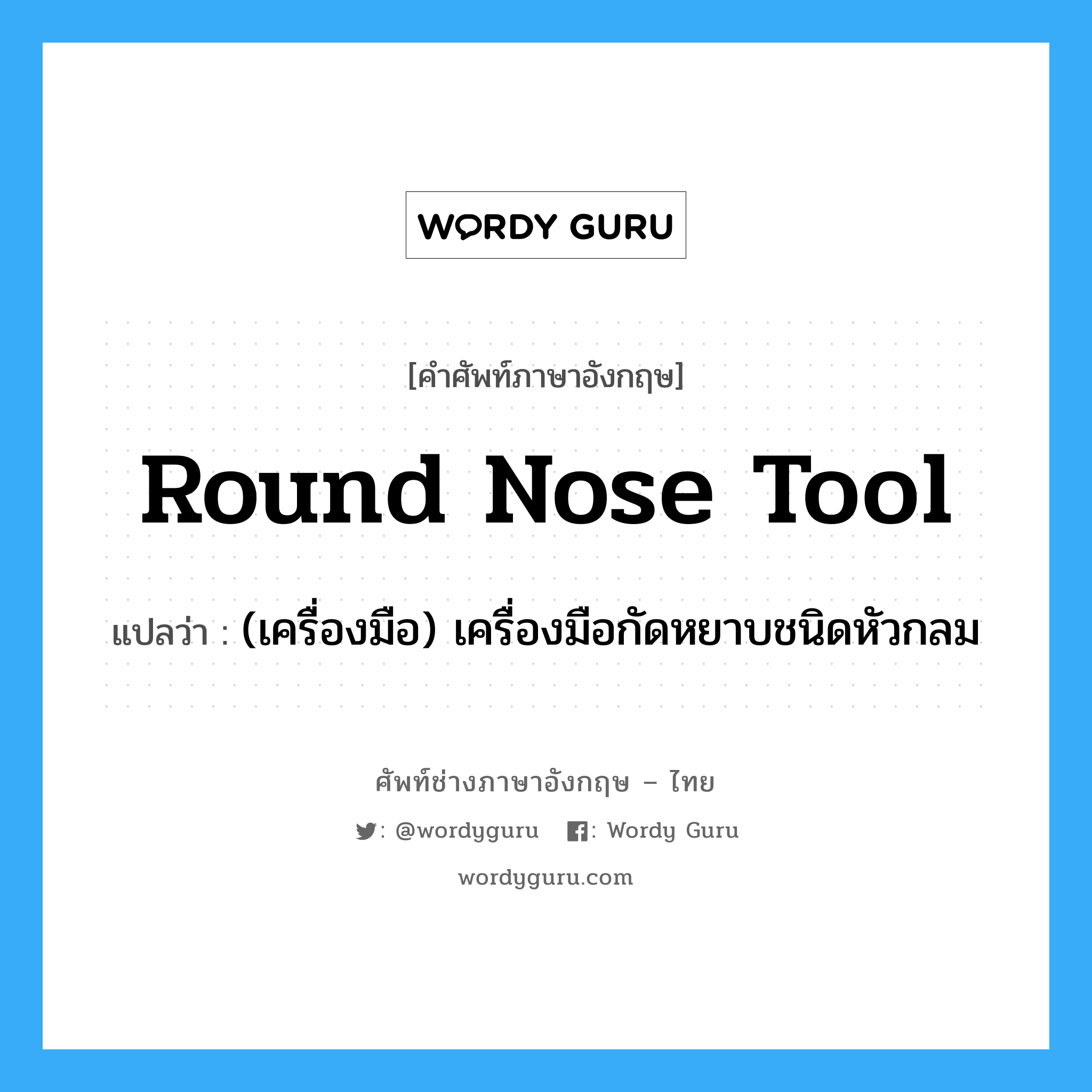 round nose tool แปลว่า?, คำศัพท์ช่างภาษาอังกฤษ - ไทย round nose tool คำศัพท์ภาษาอังกฤษ round nose tool แปลว่า (เครื่องมือ) เครื่องมือกัดหยาบชนิดหัวกลม