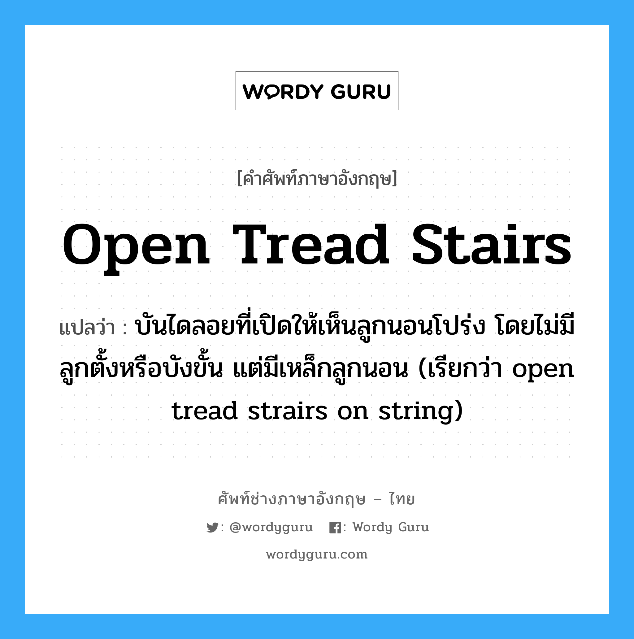 open tread stairs แปลว่า?, คำศัพท์ช่างภาษาอังกฤษ - ไทย open tread stairs คำศัพท์ภาษาอังกฤษ open tread stairs แปลว่า บันไดลอยที่เปิดให้เห็นลูกนอนโปร่ง โดยไม่มีลูกตั้งหรือบังขั้น แต่มีเหล็กลูกนอน (เรียกว่า open tread strairs on string)