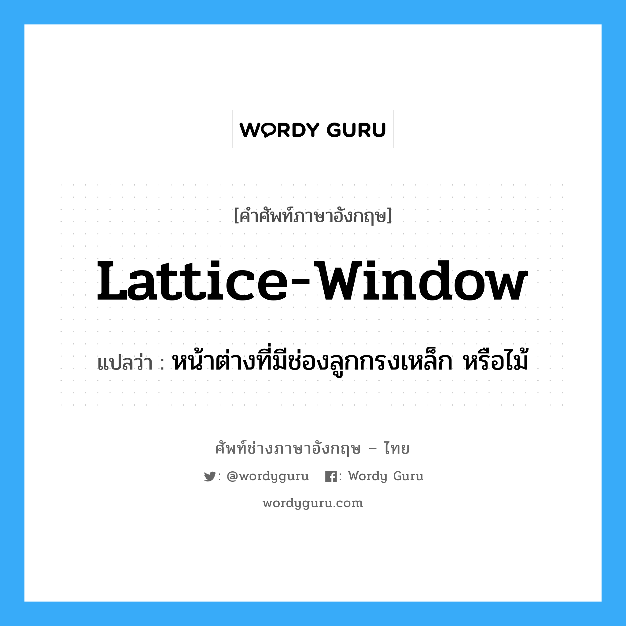 หน้าต่างที่มีช่องลูกกรงเหล็ก หรือไม้ ภาษาอังกฤษ?, คำศัพท์ช่างภาษาอังกฤษ - ไทย หน้าต่างที่มีช่องลูกกรงเหล็ก หรือไม้ คำศัพท์ภาษาอังกฤษ หน้าต่างที่มีช่องลูกกรงเหล็ก หรือไม้ แปลว่า lattice-window