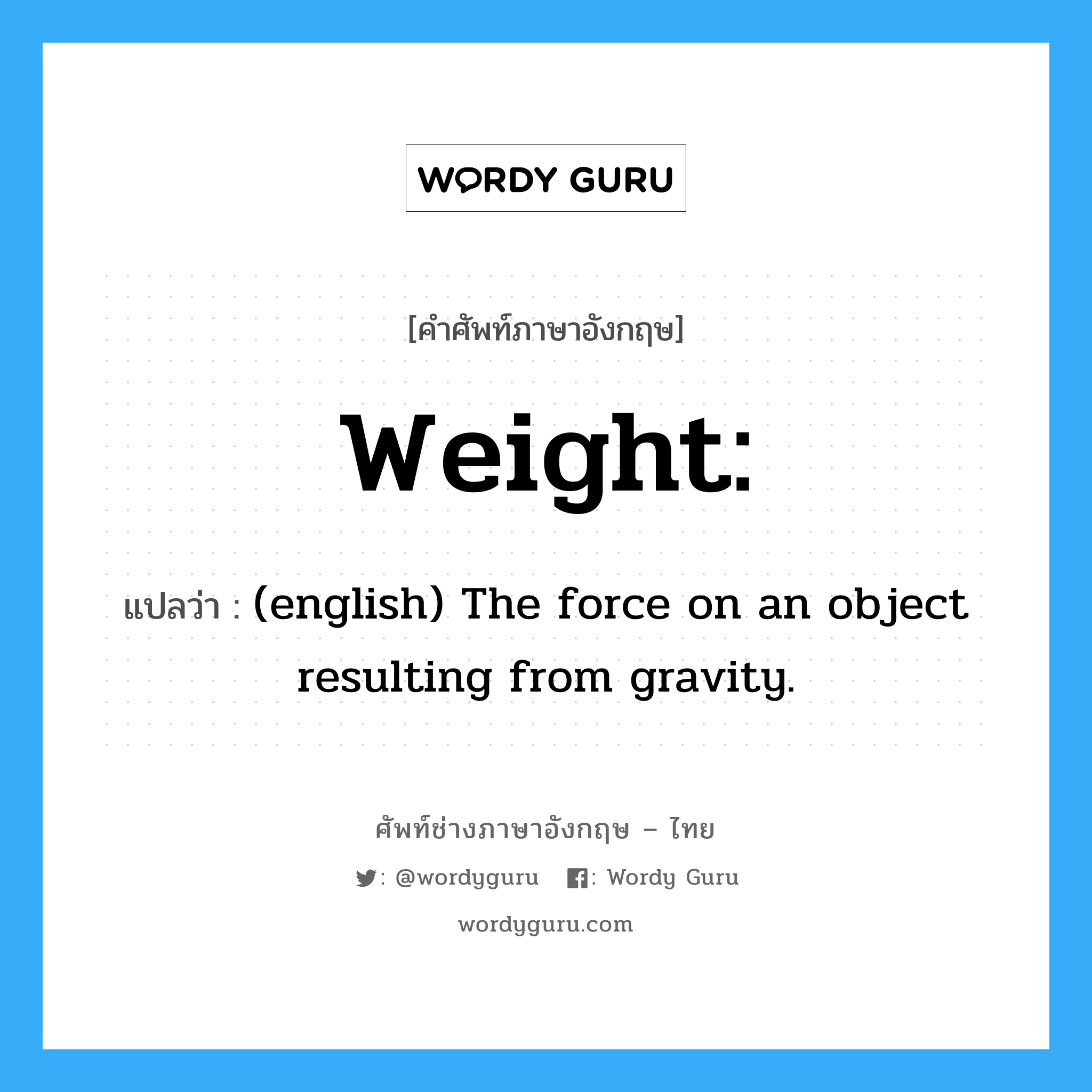 (english) The force on an object resulting from gravity. ภาษาอังกฤษ?, คำศัพท์ช่างภาษาอังกฤษ - ไทย (english) The force on an object resulting from gravity. คำศัพท์ภาษาอังกฤษ (english) The force on an object resulting from gravity. แปลว่า Weight: