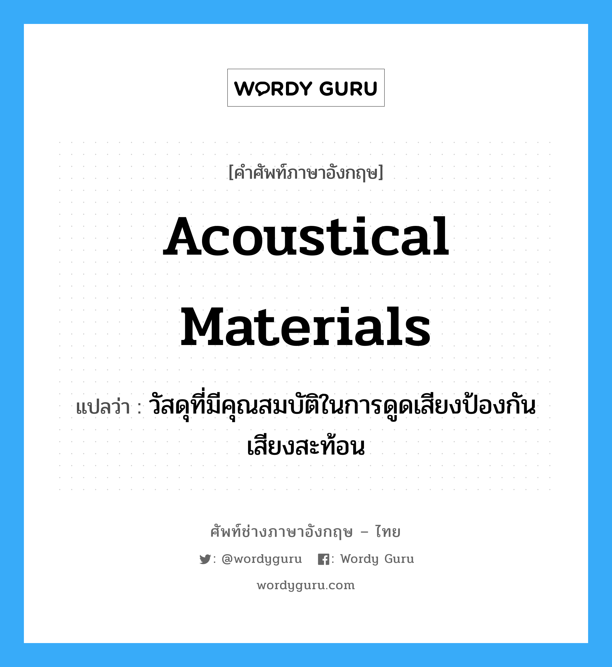 acoustical materials แปลว่า?, คำศัพท์ช่างภาษาอังกฤษ - ไทย acoustical materials คำศัพท์ภาษาอังกฤษ acoustical materials แปลว่า วัสดุที่มีคุณสมบัติในการดูดเสียงป้องกันเสียงสะท้อน