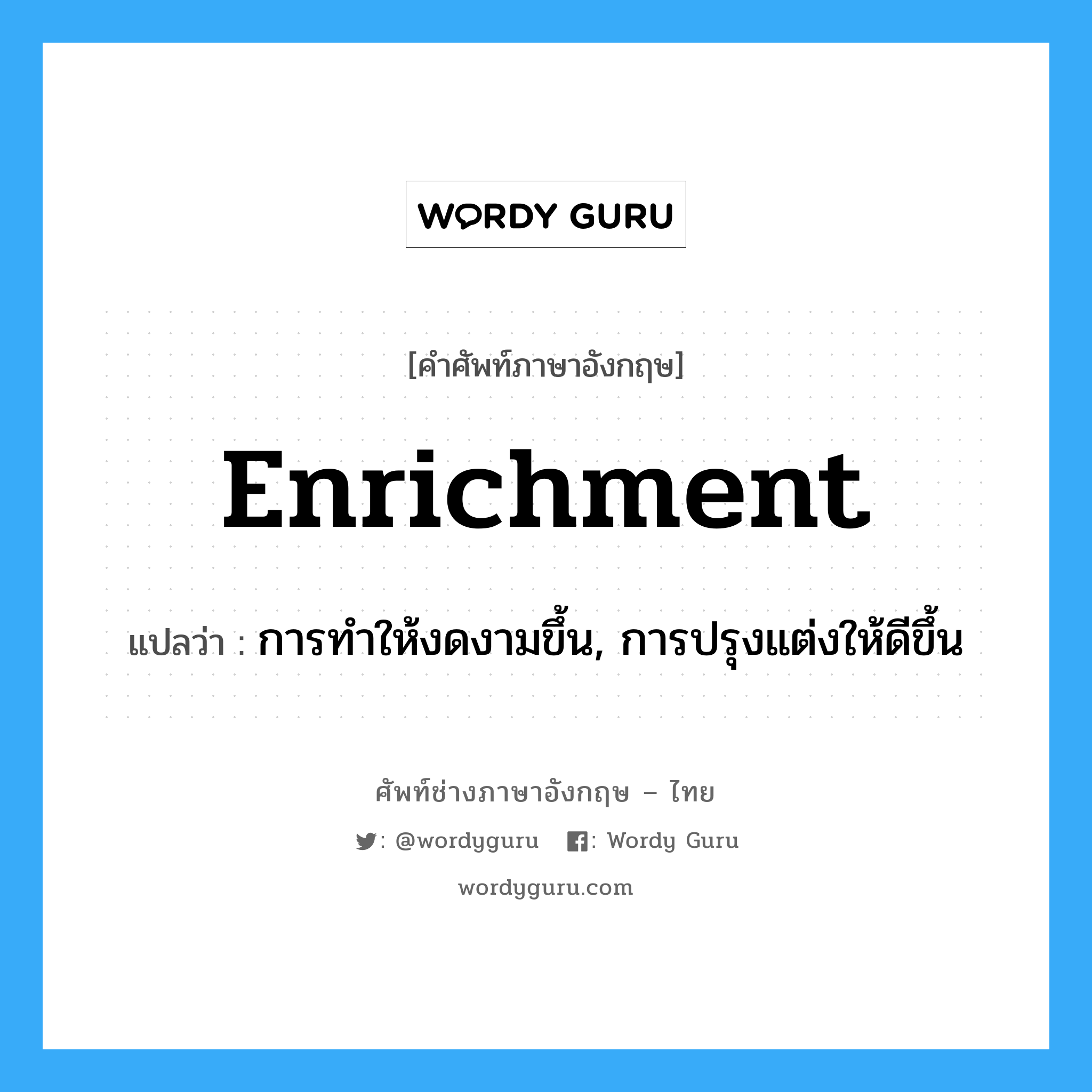 enrichment แปลว่า?, คำศัพท์ช่างภาษาอังกฤษ - ไทย enrichment คำศัพท์ภาษาอังกฤษ enrichment แปลว่า การทำให้งดงามขึ้น, การปรุงแต่งให้ดีขึ้น