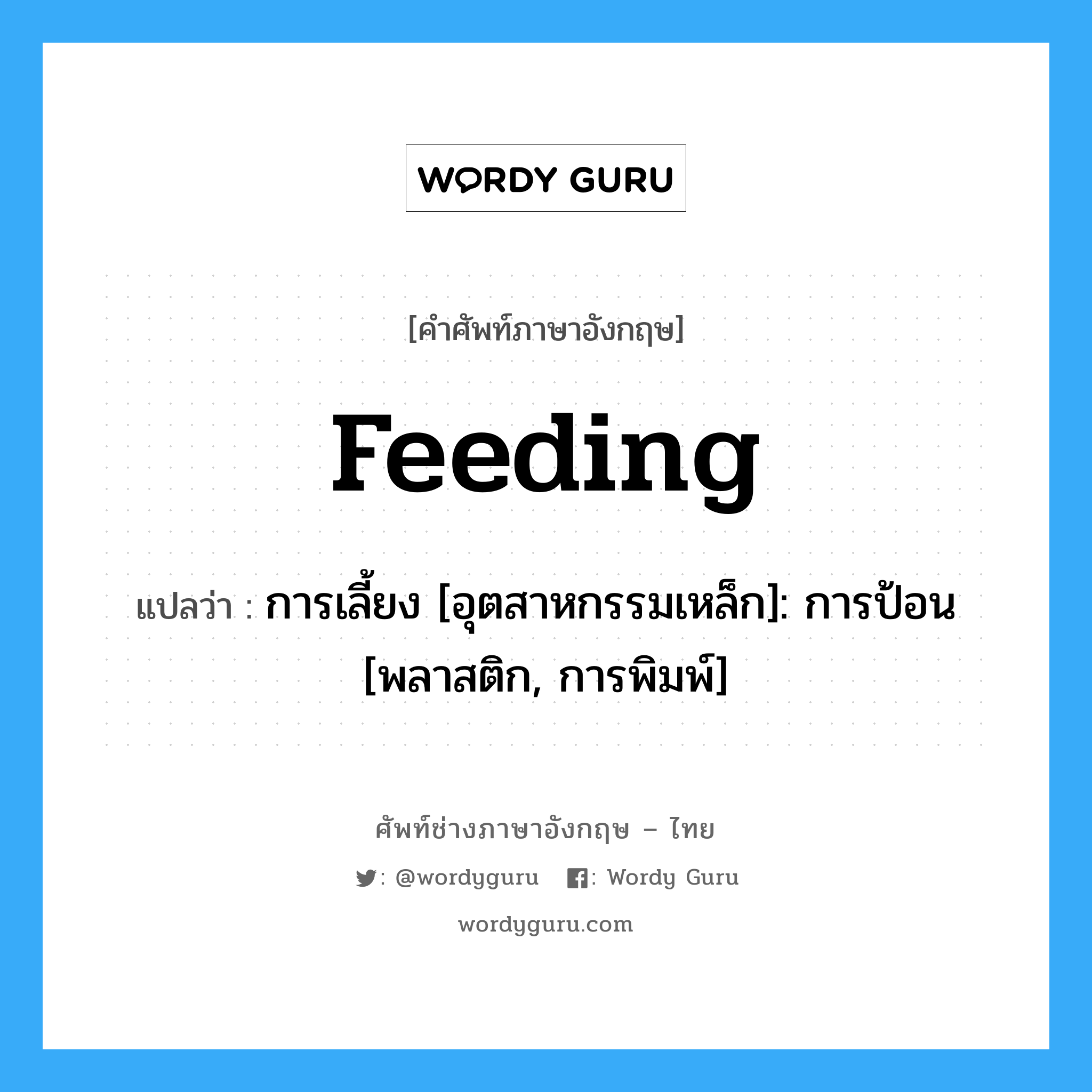 Feeding แปลว่า?, คำศัพท์ช่างภาษาอังกฤษ - ไทย Feeding คำศัพท์ภาษาอังกฤษ Feeding แปลว่า การเลี้ยง [อุตสาหกรรมเหล็ก]: การป้อน [พลาสติก, การพิมพ์]