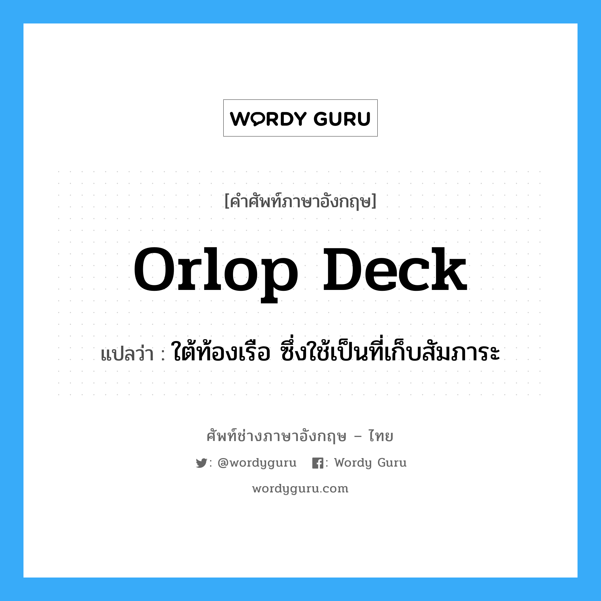 orlop deck แปลว่า?, คำศัพท์ช่างภาษาอังกฤษ - ไทย orlop deck คำศัพท์ภาษาอังกฤษ orlop deck แปลว่า ใต้ท้องเรือ ซึ่งใช้เป็นที่เก็บสัมภาระ