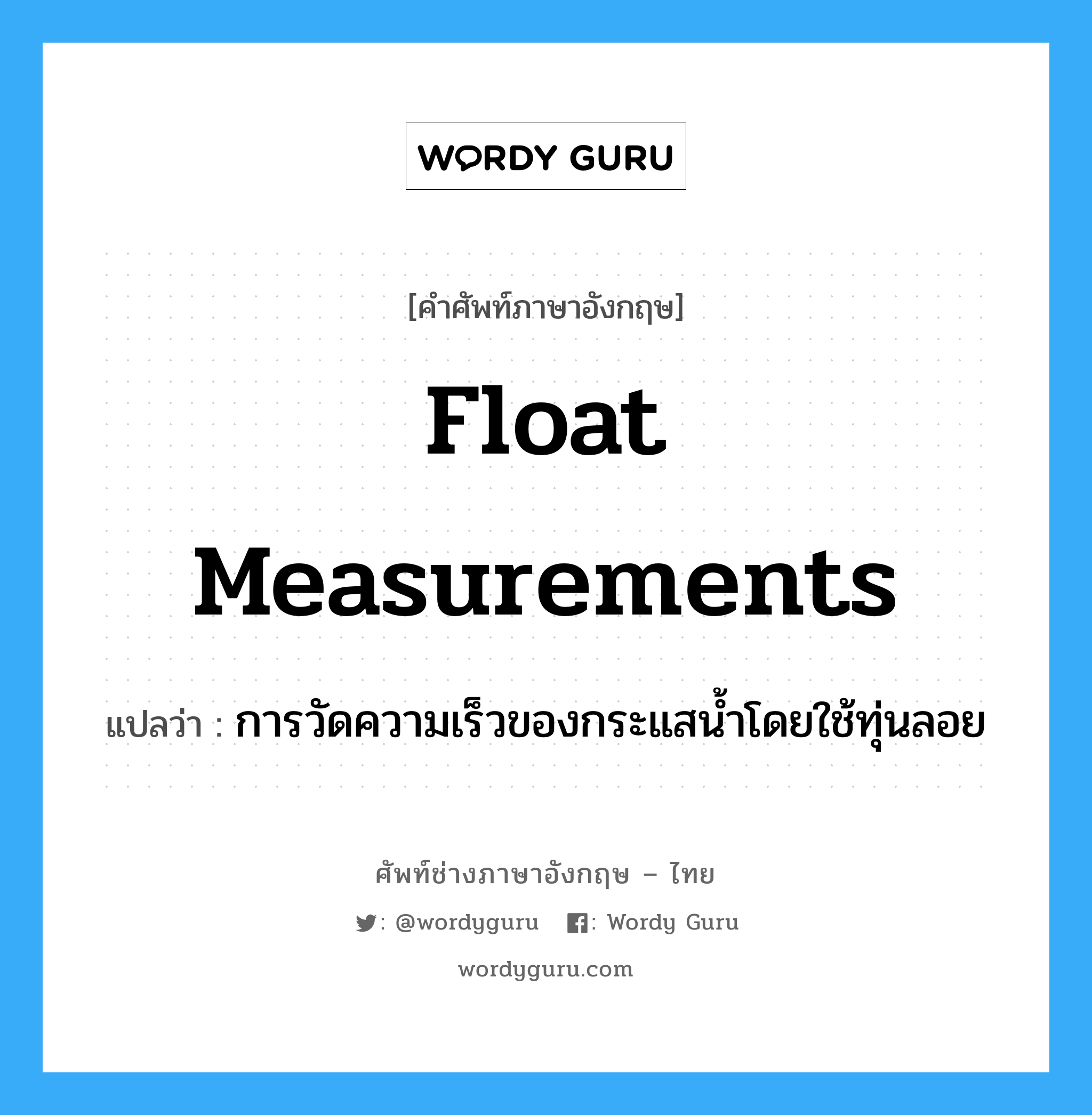 float measurements แปลว่า?, คำศัพท์ช่างภาษาอังกฤษ - ไทย float measurements คำศัพท์ภาษาอังกฤษ float measurements แปลว่า การวัดความเร็วของกระแสน้ำโดยใช้ทุ่นลอย