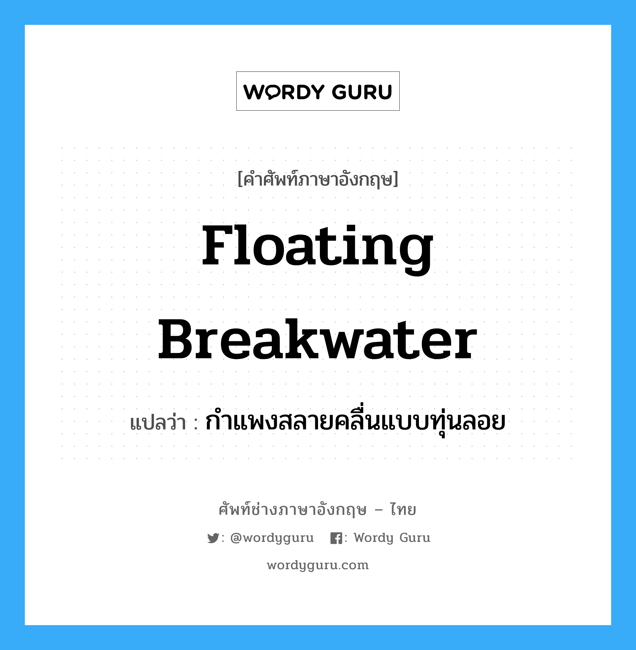 floating breakwater แปลว่า?, คำศัพท์ช่างภาษาอังกฤษ - ไทย floating breakwater คำศัพท์ภาษาอังกฤษ floating breakwater แปลว่า กำแพงสลายคลื่นแบบทุ่นลอย
