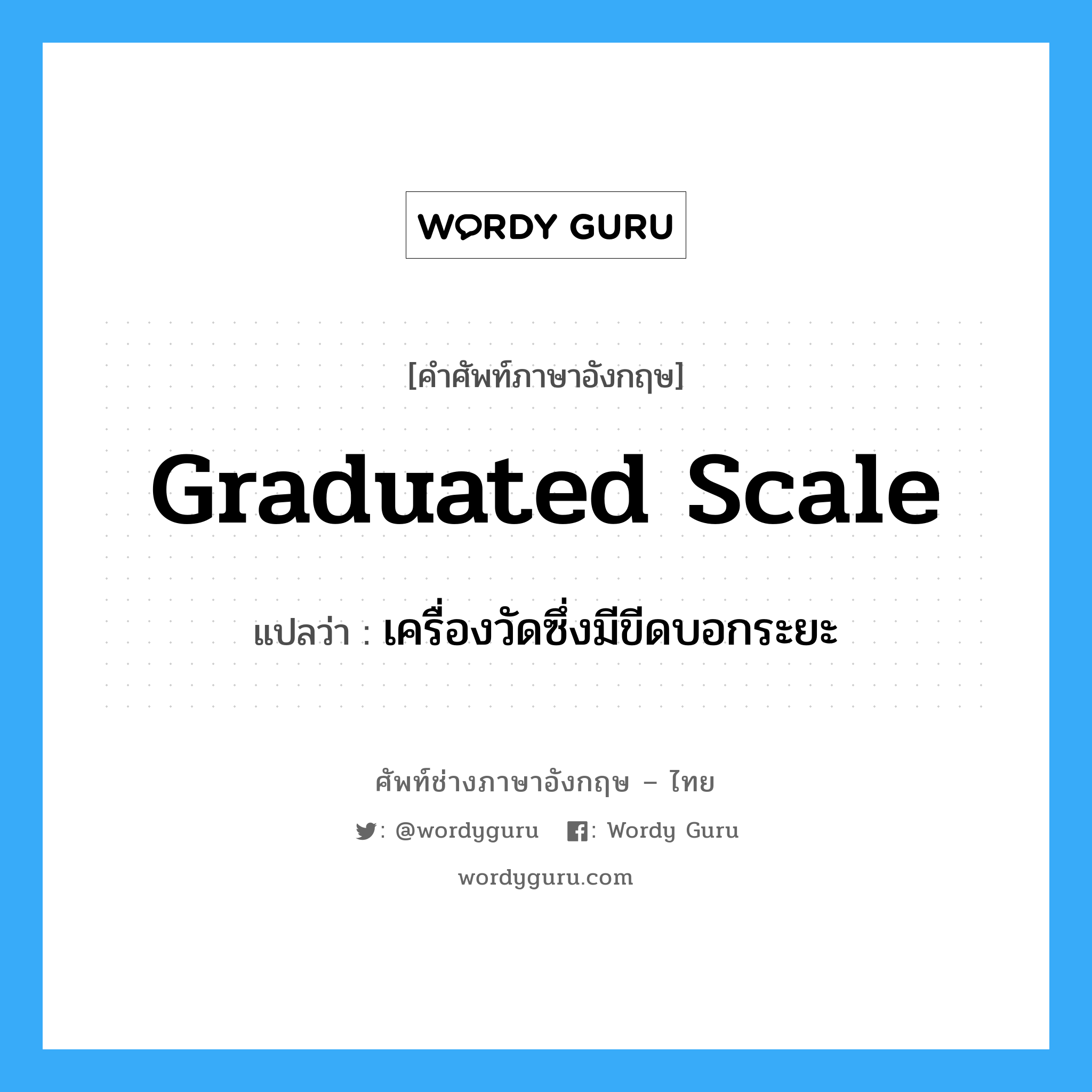 graduated scale แปลว่า?, คำศัพท์ช่างภาษาอังกฤษ - ไทย graduated scale คำศัพท์ภาษาอังกฤษ graduated scale แปลว่า เครื่องวัดซึ่งมีขีดบอกระยะ