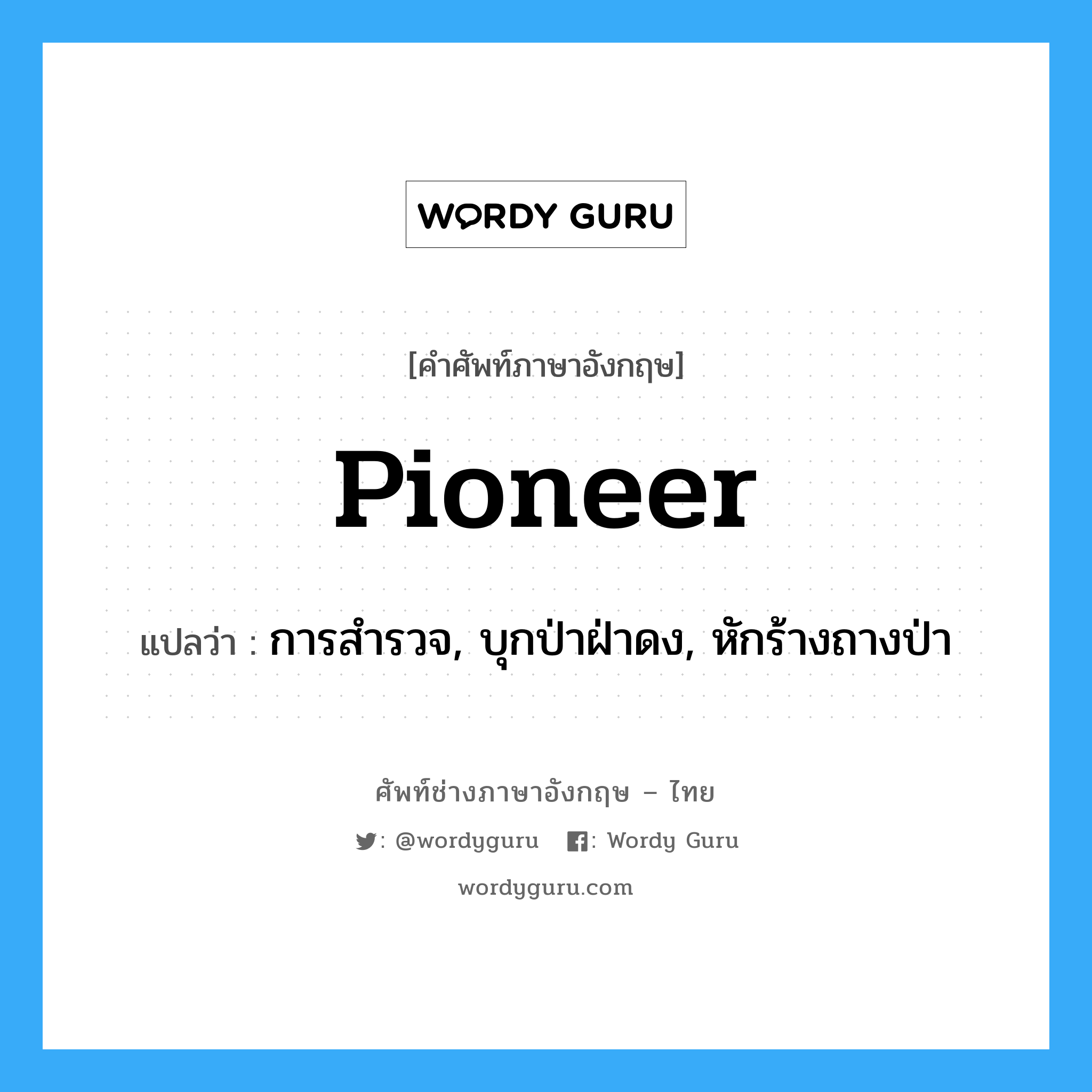 pioneer แปลว่า?, คำศัพท์ช่างภาษาอังกฤษ - ไทย pioneer คำศัพท์ภาษาอังกฤษ pioneer แปลว่า การสำรวจ, บุกป่าฝ่าดง, หักร้างถางป่า