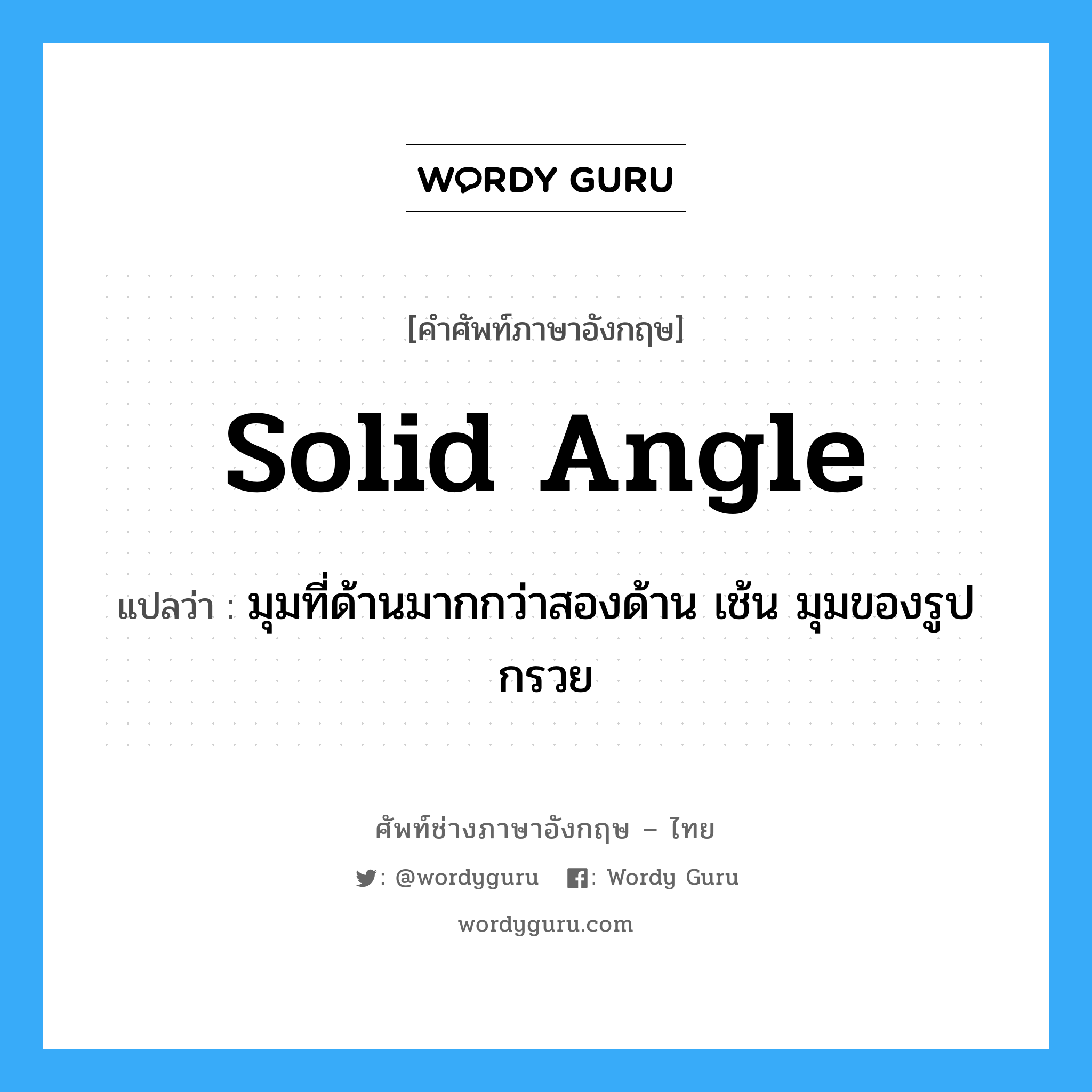 solid angle แปลว่า?, คำศัพท์ช่างภาษาอังกฤษ - ไทย solid angle คำศัพท์ภาษาอังกฤษ solid angle แปลว่า มุมที่ด้านมากกว่าสองด้าน เช้น มุมของรูปกรวย