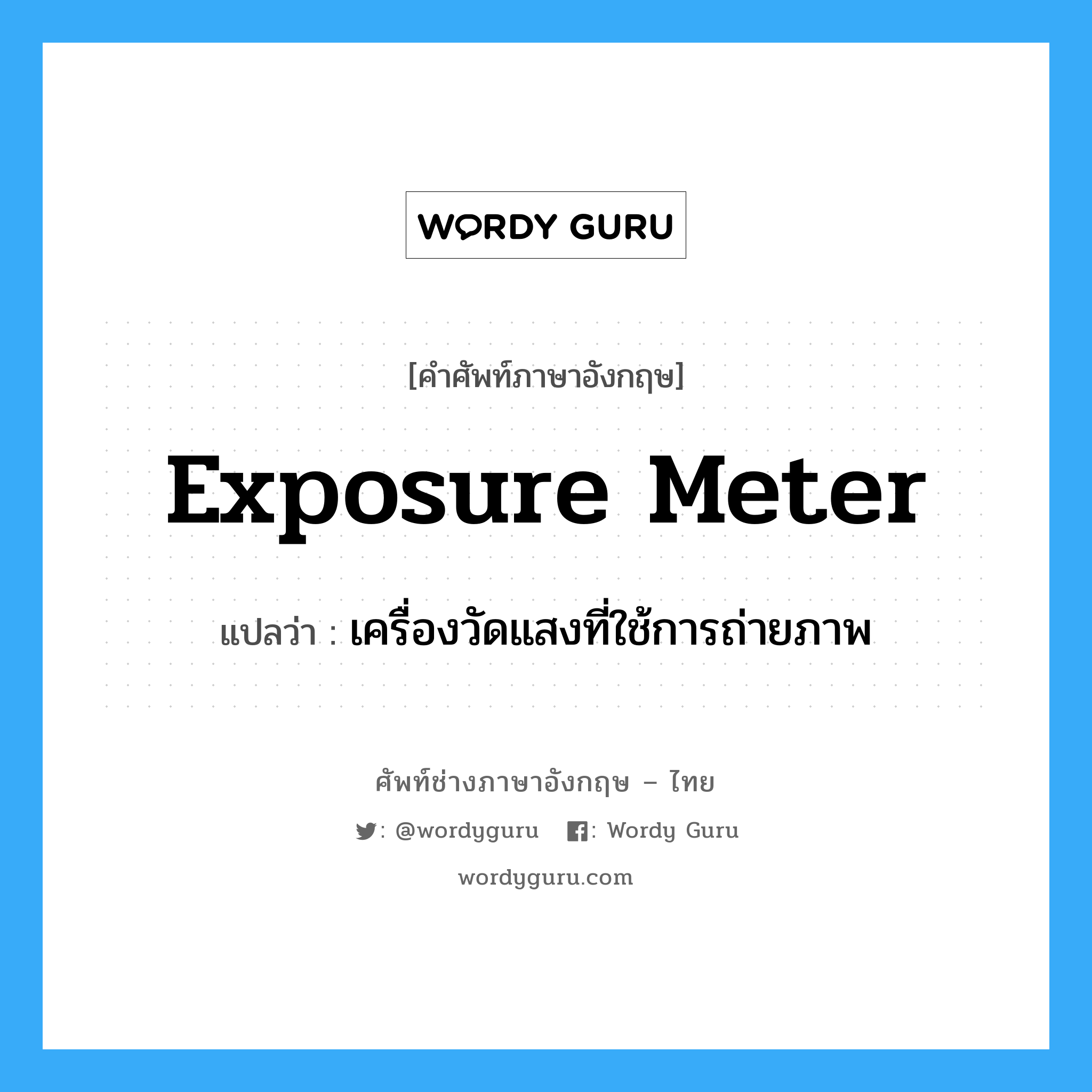 exposure meter แปลว่า?, คำศัพท์ช่างภาษาอังกฤษ - ไทย exposure meter คำศัพท์ภาษาอังกฤษ exposure meter แปลว่า เครื่องวัดแสงที่ใช้การถ่ายภาพ