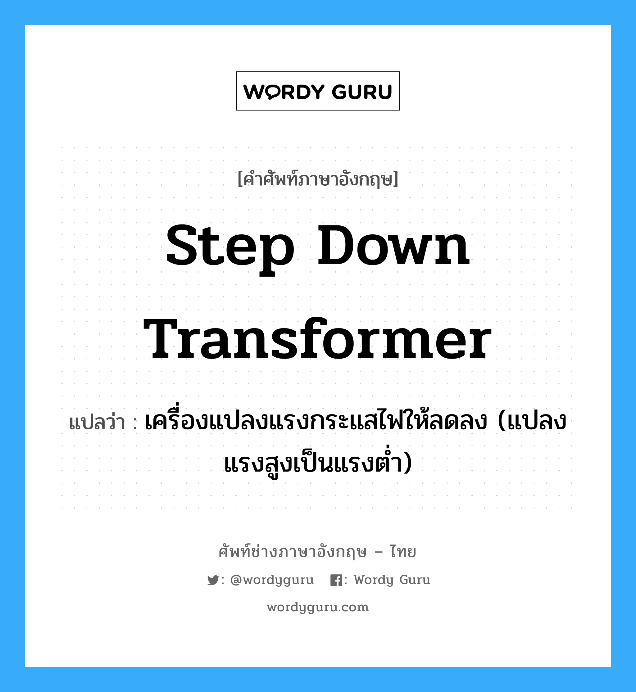 step down transformer แปลว่า?, คำศัพท์ช่างภาษาอังกฤษ - ไทย step down transformer คำศัพท์ภาษาอังกฤษ step down transformer แปลว่า เครื่องแปลงแรงกระแสไฟให้ลดลง (แปลงแรงสูงเป็นแรงต่ำ)