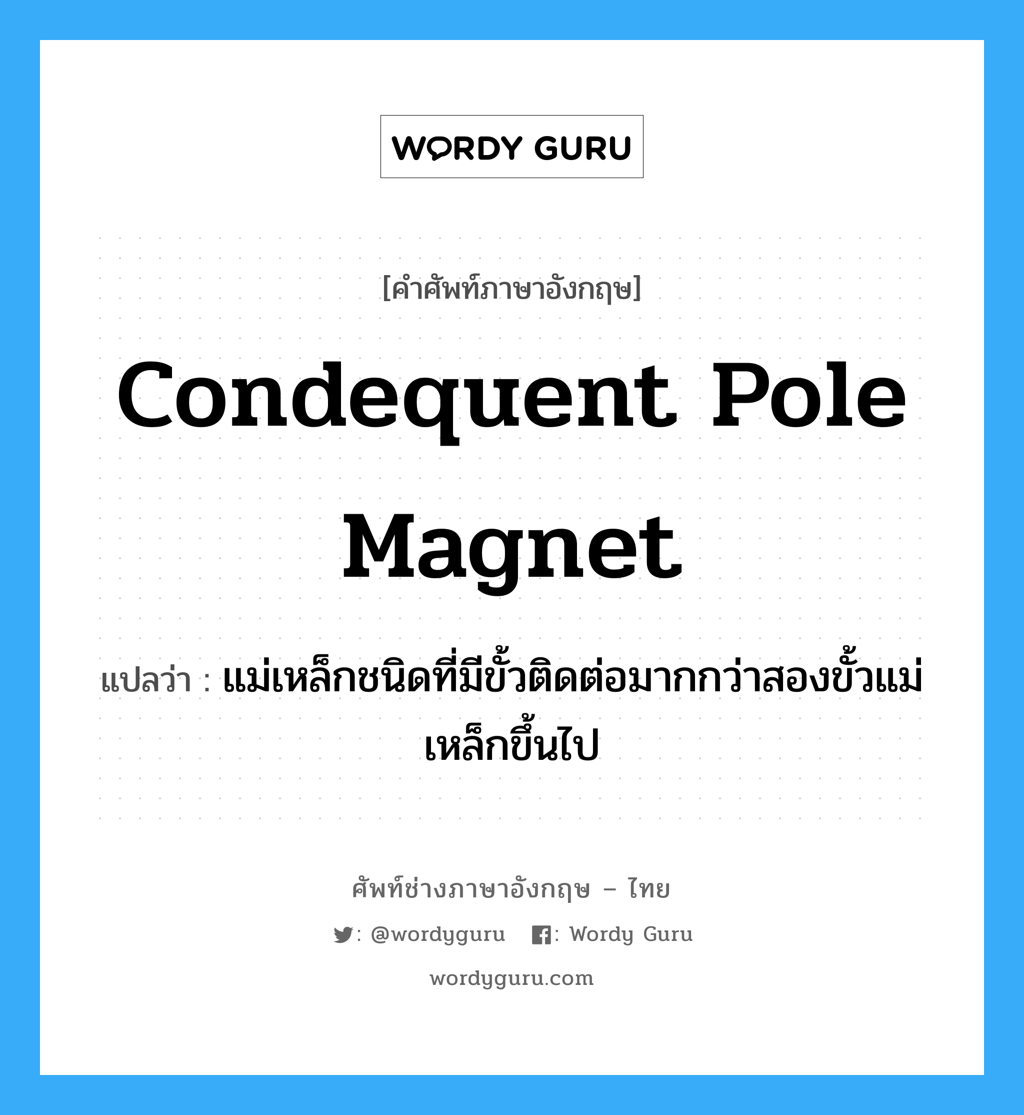 condequent pole magnet แปลว่า?, คำศัพท์ช่างภาษาอังกฤษ - ไทย condequent pole magnet คำศัพท์ภาษาอังกฤษ condequent pole magnet แปลว่า แม่เหล็กชนิดที่มีขั้วติดต่อมากกว่าสองขั้วแม่เหล็กขึ้นไป