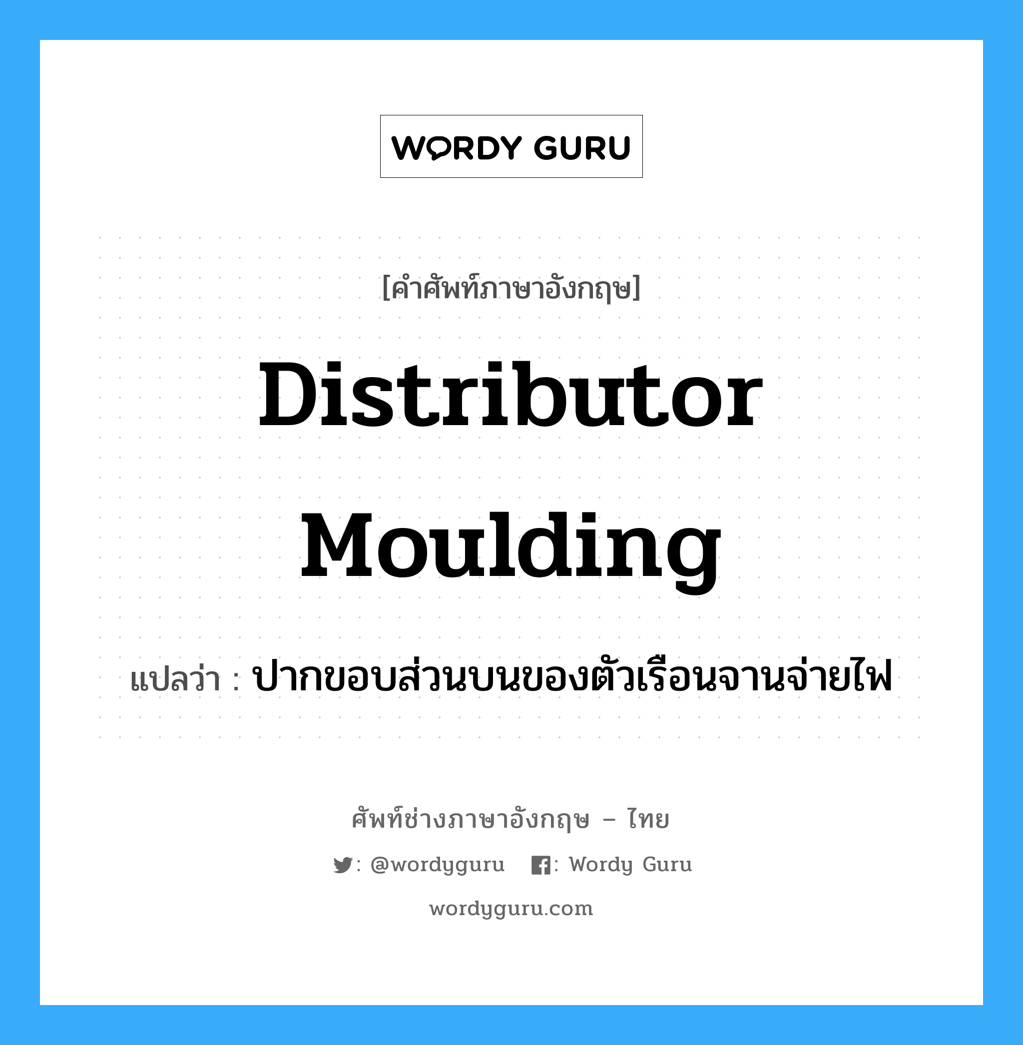 distributor moulding แปลว่า?, คำศัพท์ช่างภาษาอังกฤษ - ไทย distributor moulding คำศัพท์ภาษาอังกฤษ distributor moulding แปลว่า ปากขอบส่วนบนของตัวเรือนจานจ่ายไฟ