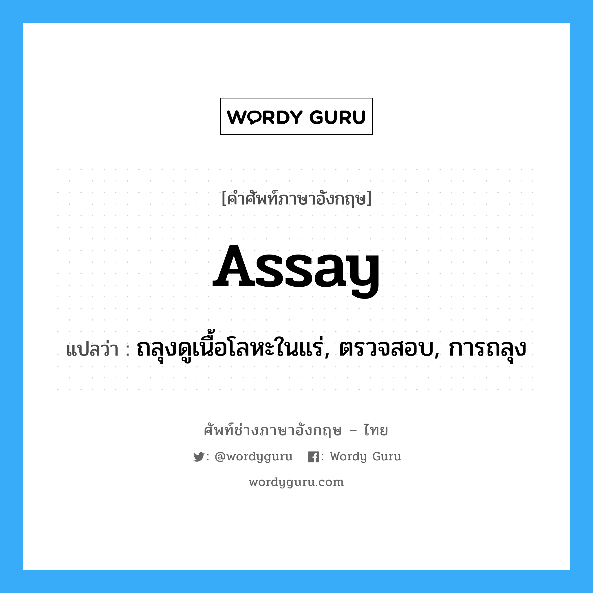 assay แปลว่า?, คำศัพท์ช่างภาษาอังกฤษ - ไทย assay คำศัพท์ภาษาอังกฤษ assay แปลว่า ถลุงดูเนื้อโลหะในแร่, ตรวจสอบ, การถลุง