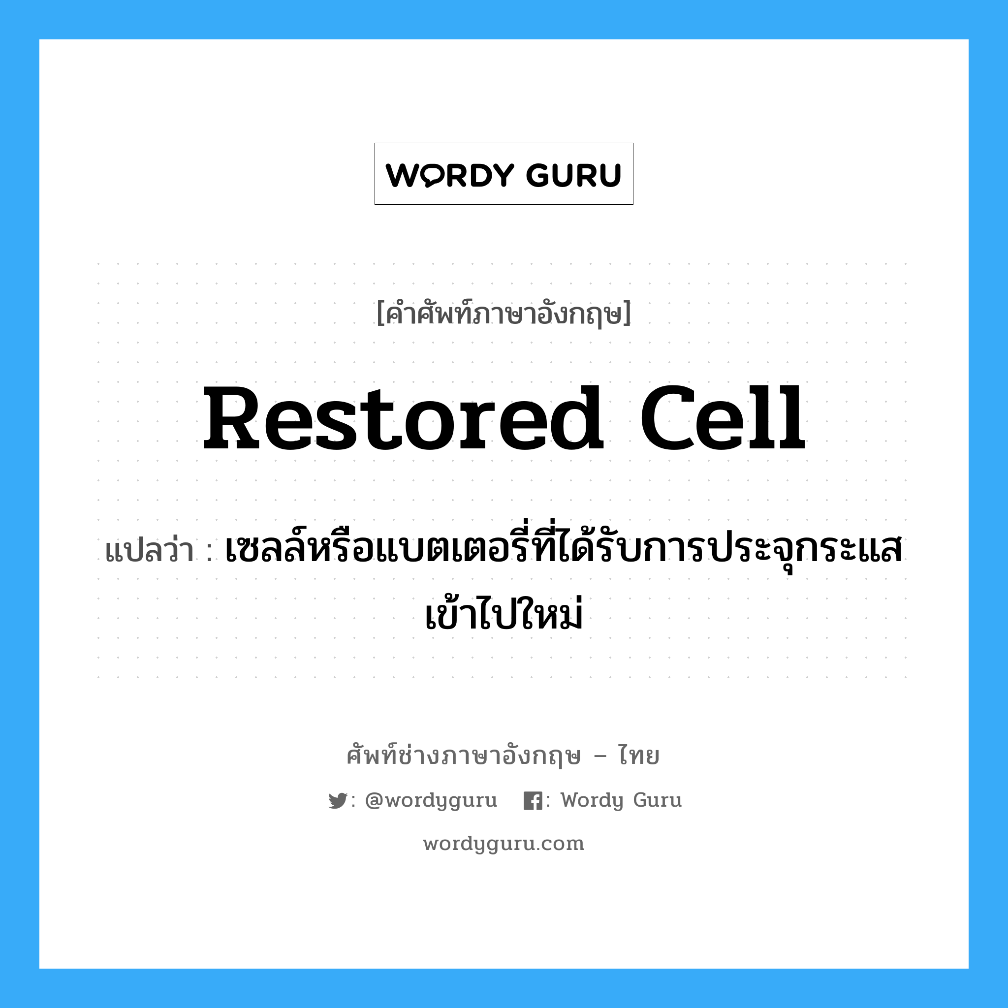restored cell แปลว่า?, คำศัพท์ช่างภาษาอังกฤษ - ไทย restored cell คำศัพท์ภาษาอังกฤษ restored cell แปลว่า เซลล์หรือแบตเตอรี่ที่ได้รับการประจุกระแสเข้าไปใหม่