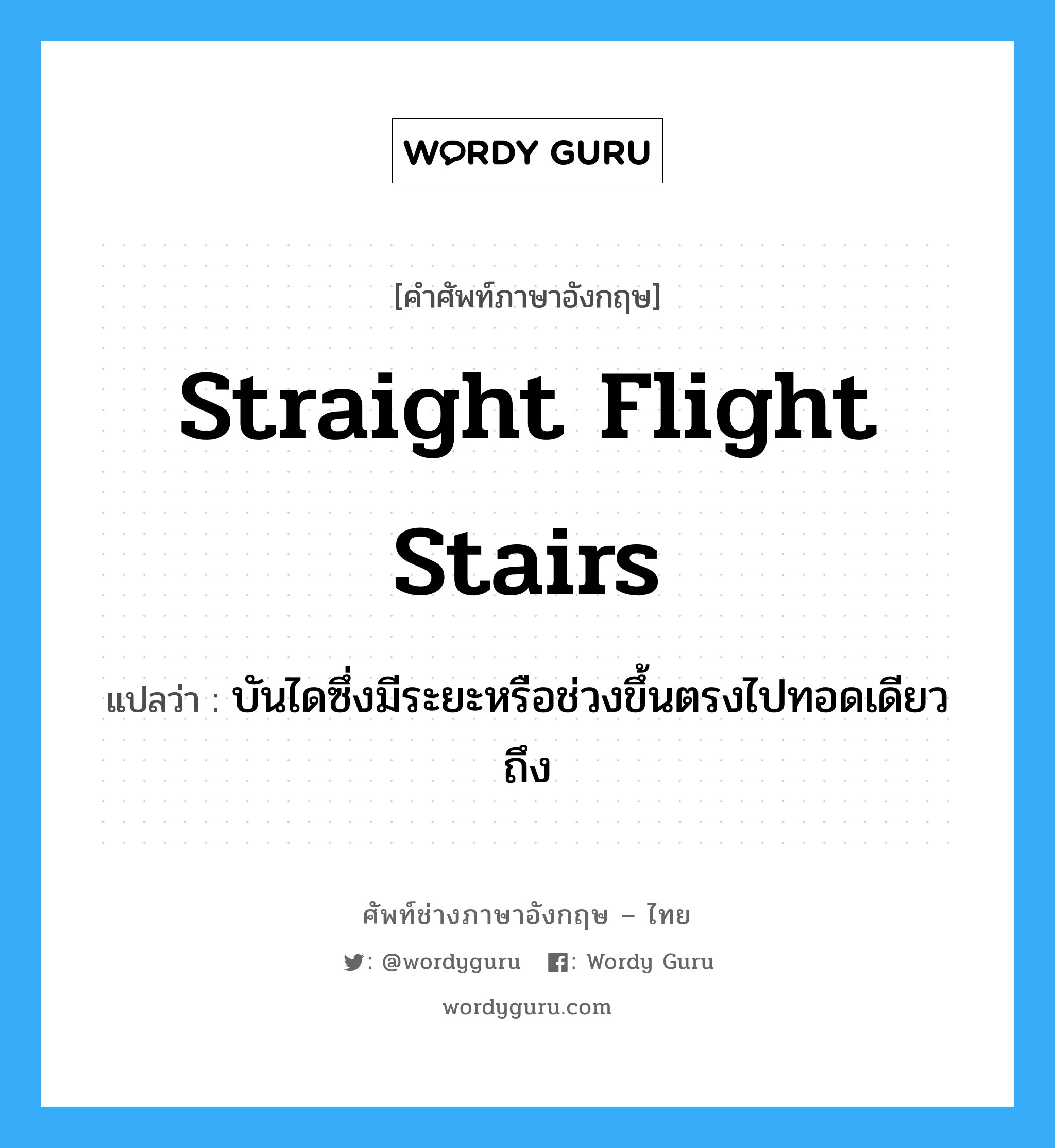 straight flight stairs แปลว่า?, คำศัพท์ช่างภาษาอังกฤษ - ไทย straight flight stairs คำศัพท์ภาษาอังกฤษ straight flight stairs แปลว่า บันไดซึ่งมีระยะหรือช่วงขึ้นตรงไปทอดเดียวถึง