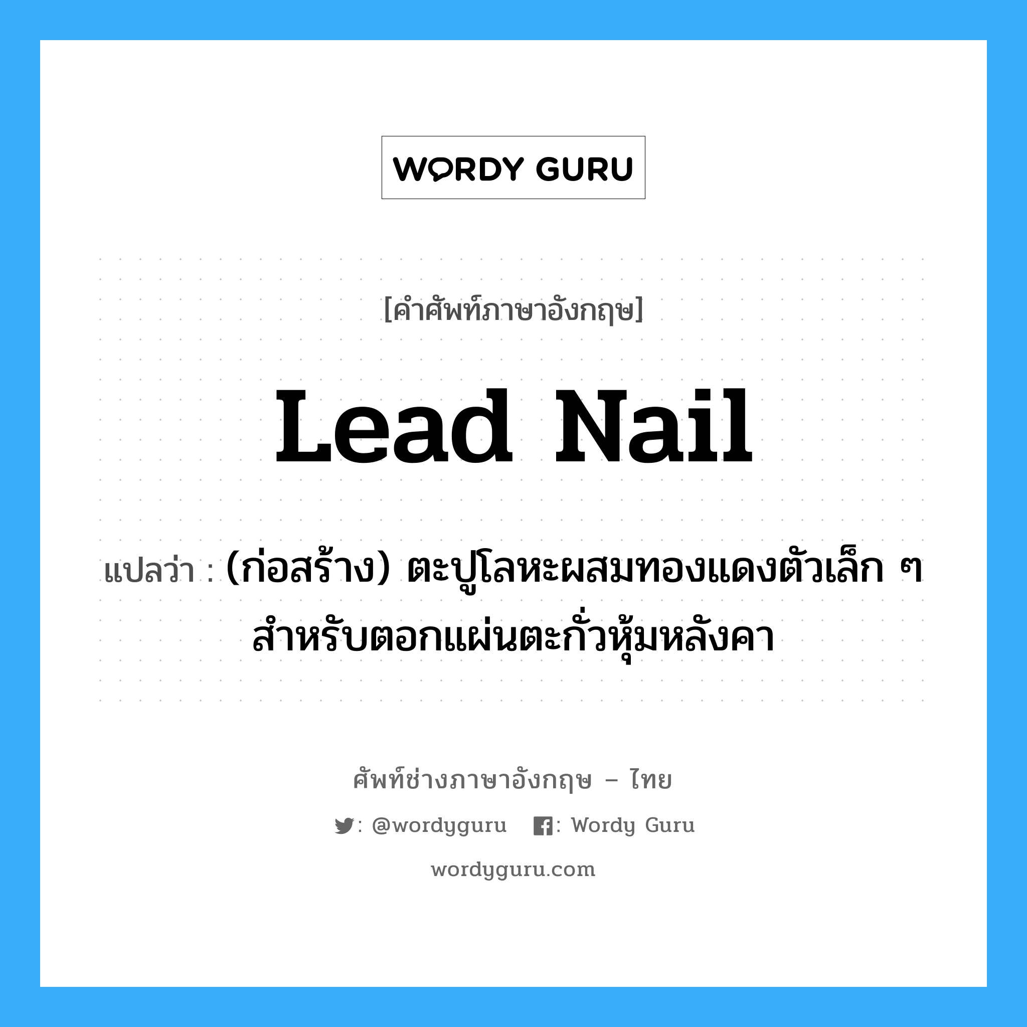lead nail แปลว่า?, คำศัพท์ช่างภาษาอังกฤษ - ไทย lead nail คำศัพท์ภาษาอังกฤษ lead nail แปลว่า (ก่อสร้าง) ตะปูโลหะผสมทองแดงตัวเล็ก ๆ สำหรับตอกแผ่นตะกั่วหุ้มหลังคา